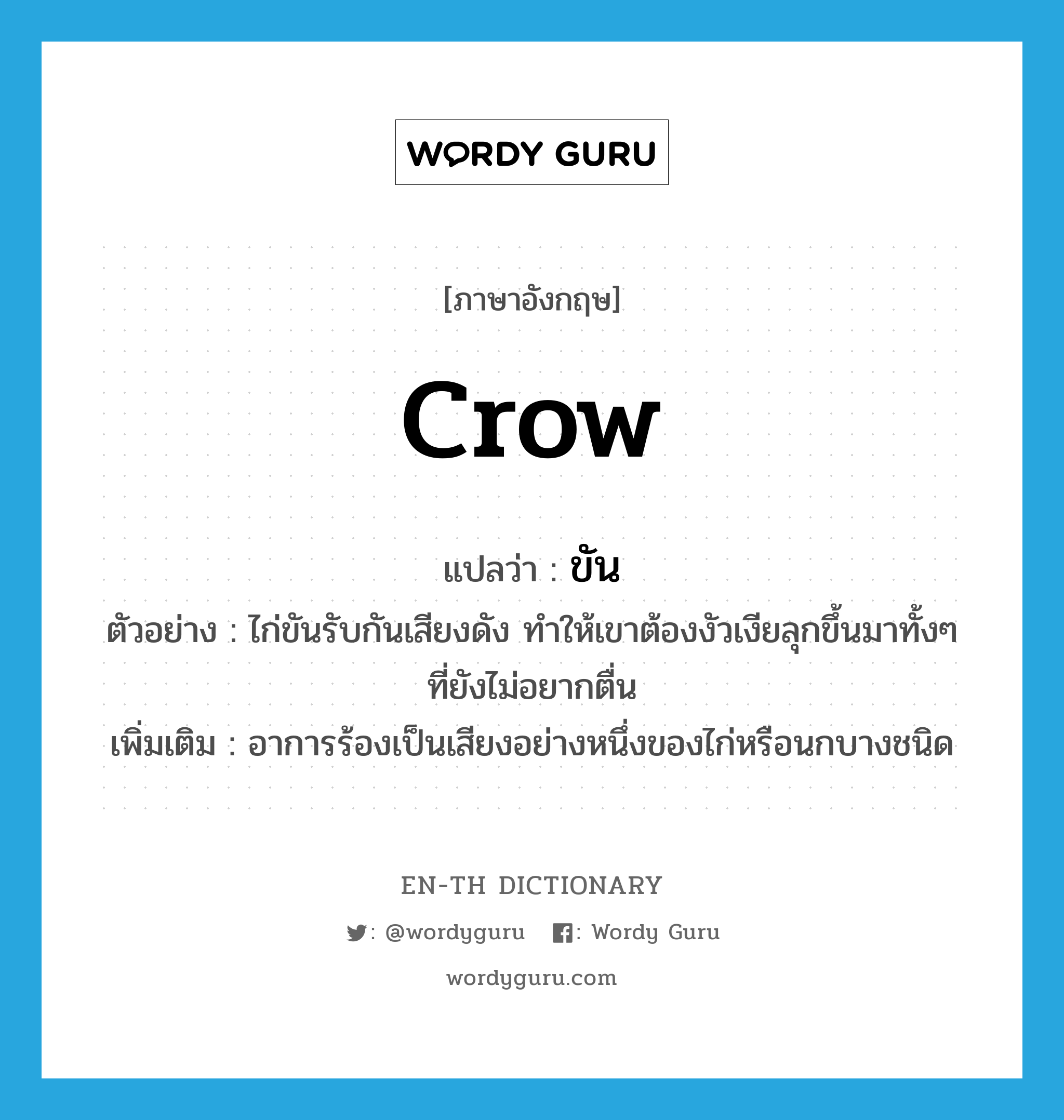 ขัน ภาษาอังกฤษ?, คำศัพท์ภาษาอังกฤษ ขัน แปลว่า crow ประเภท V ตัวอย่าง ไก่ขันรับกันเสียงดัง ทำให้เขาต้องงัวเงียลุกขึ้นมาทั้งๆ ที่ยังไม่อยากตื่น เพิ่มเติม อาการร้องเป็นเสียงอย่างหนึ่งของไก่หรือนกบางชนิด หมวด V