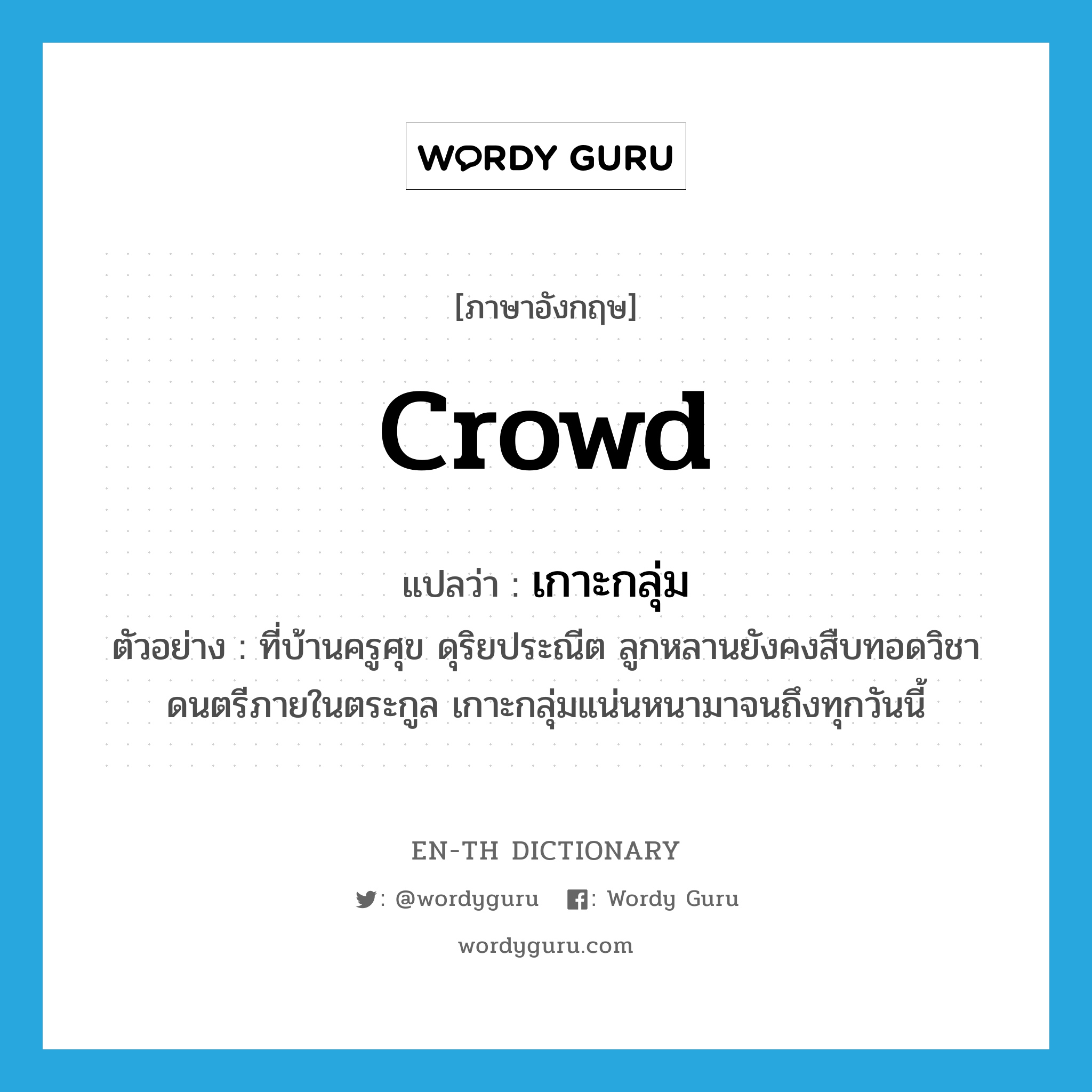 เกาะกลุ่ม ภาษาอังกฤษ?, คำศัพท์ภาษาอังกฤษ เกาะกลุ่ม แปลว่า crowd ประเภท V ตัวอย่าง ที่บ้านครูศุข ดุริยประณีต ลูกหลานยังคงสืบทอดวิชาดนตรีภายในตระกูล เกาะกลุ่มแน่นหนามาจนถึงทุกวันนี้ หมวด V