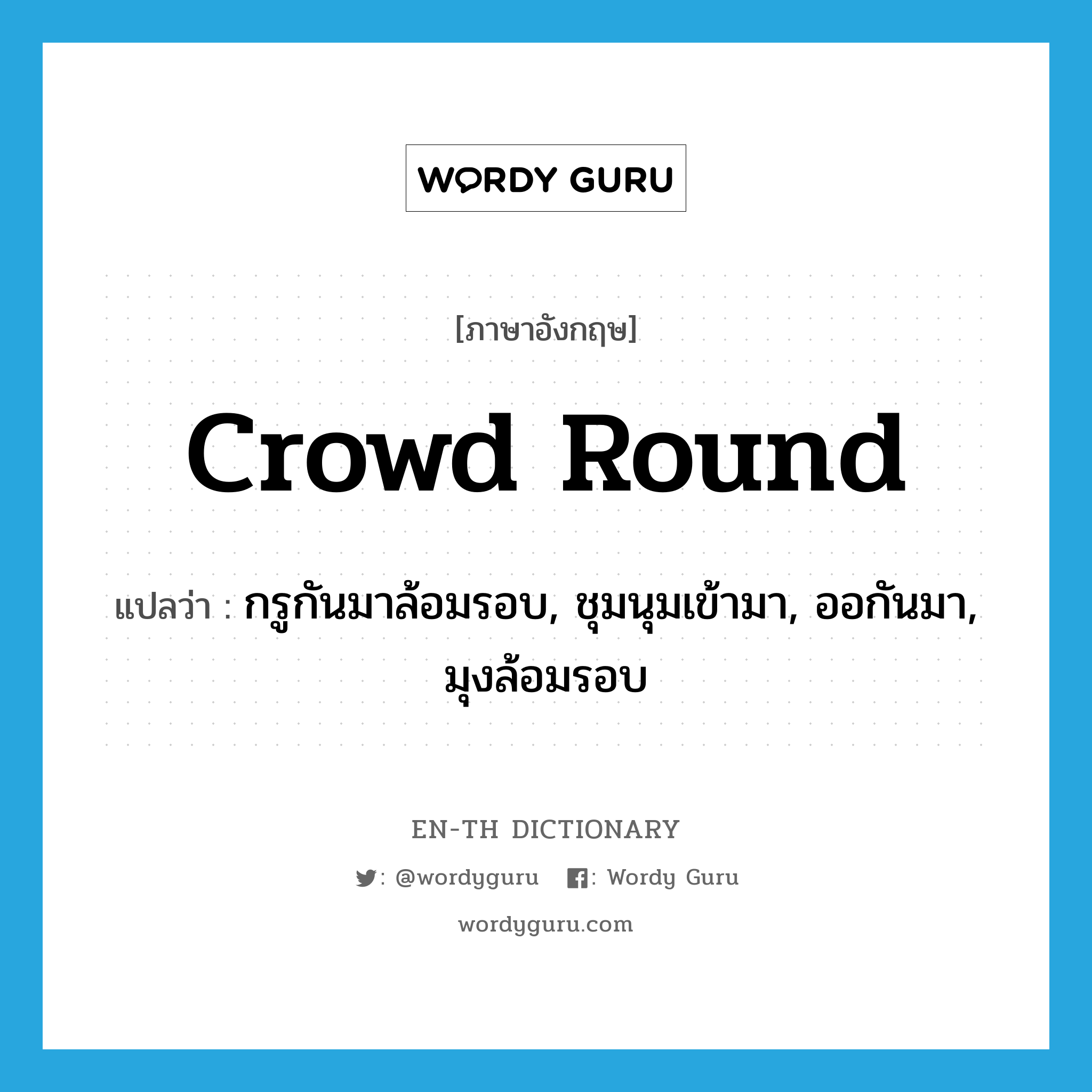 crowd round แปลว่า?, คำศัพท์ภาษาอังกฤษ crowd round แปลว่า กรูกันมาล้อมรอบ, ชุมนุมเข้ามา, ออกันมา, มุงล้อมรอบ ประเภท PHRV หมวด PHRV