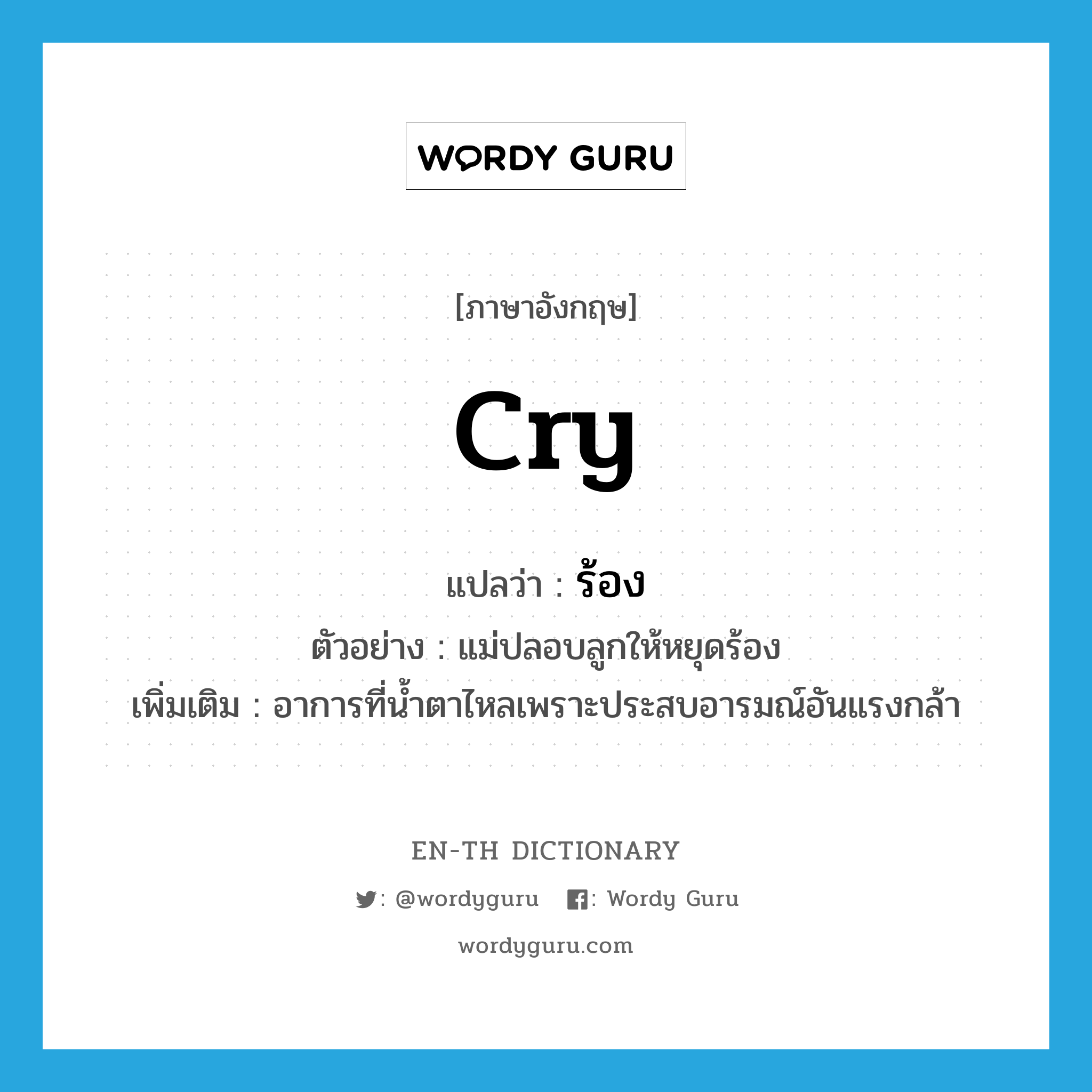 ร้อง ภาษาอังกฤษ?, คำศัพท์ภาษาอังกฤษ ร้อง แปลว่า cry ประเภท V ตัวอย่าง แม่ปลอบลูกให้หยุดร้อง เพิ่มเติม อาการที่น้ำตาไหลเพราะประสบอารมณ์อันแรงกล้า หมวด V