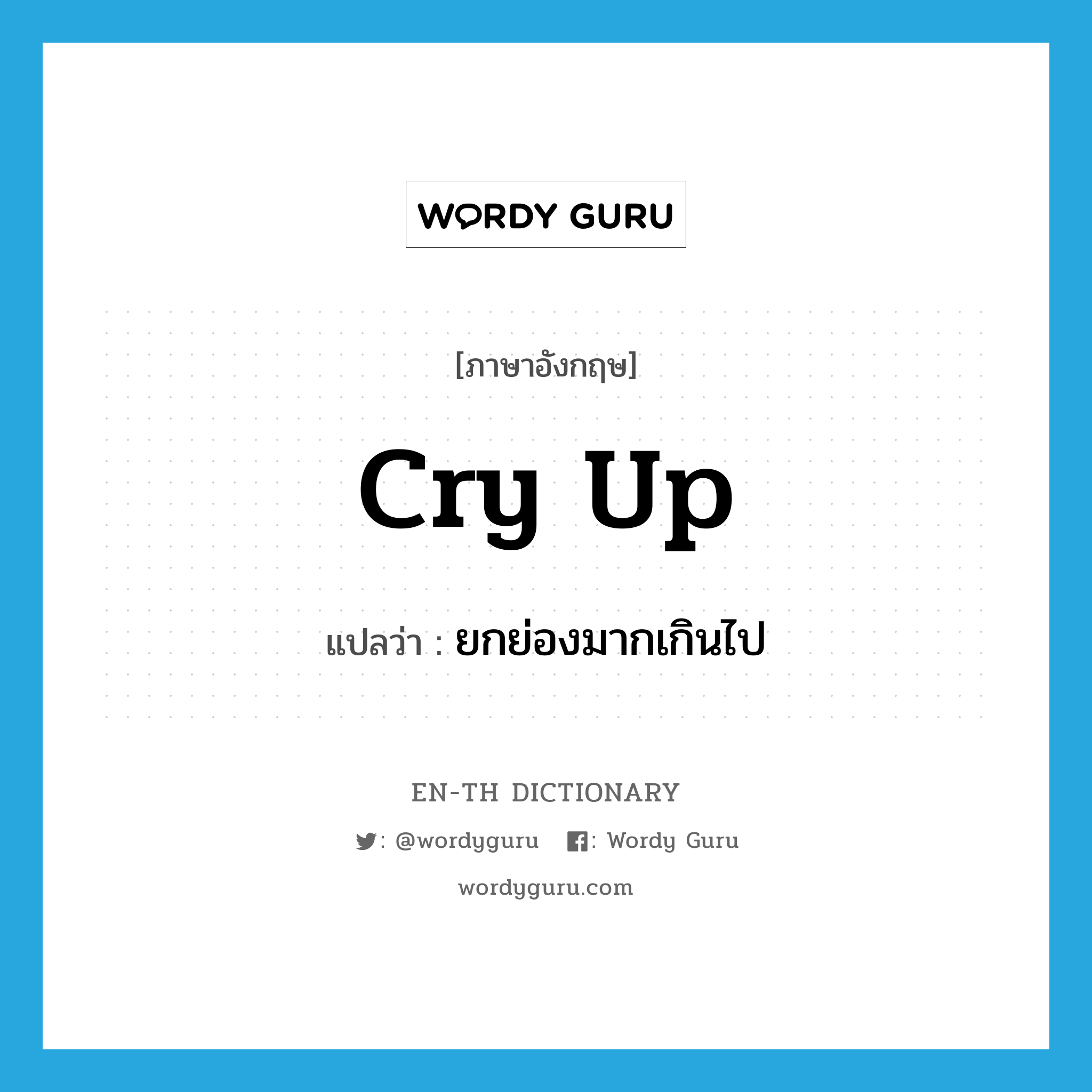 cry up แปลว่า?, คำศัพท์ภาษาอังกฤษ cry up แปลว่า ยกย่องมากเกินไป ประเภท PHRV หมวด PHRV