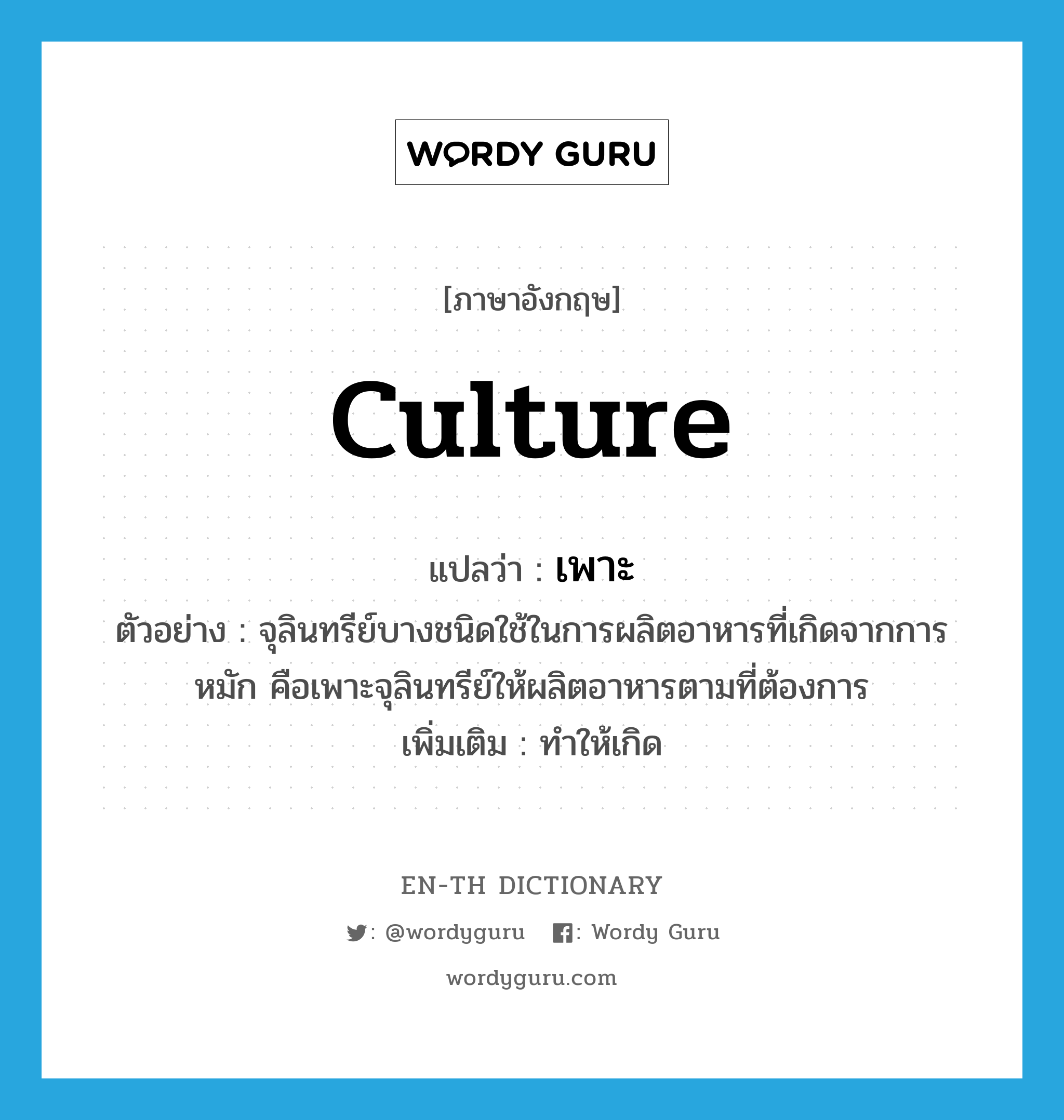 culture แปลว่า?, คำศัพท์ภาษาอังกฤษ culture แปลว่า เพาะ ประเภท V ตัวอย่าง จุลินทรีย์บางชนิดใช้ในการผลิตอาหารที่เกิดจากการหมัก คือเพาะจุลินทรีย์ให้ผลิตอาหารตามที่ต้องการ เพิ่มเติม ทำให้เกิด หมวด V