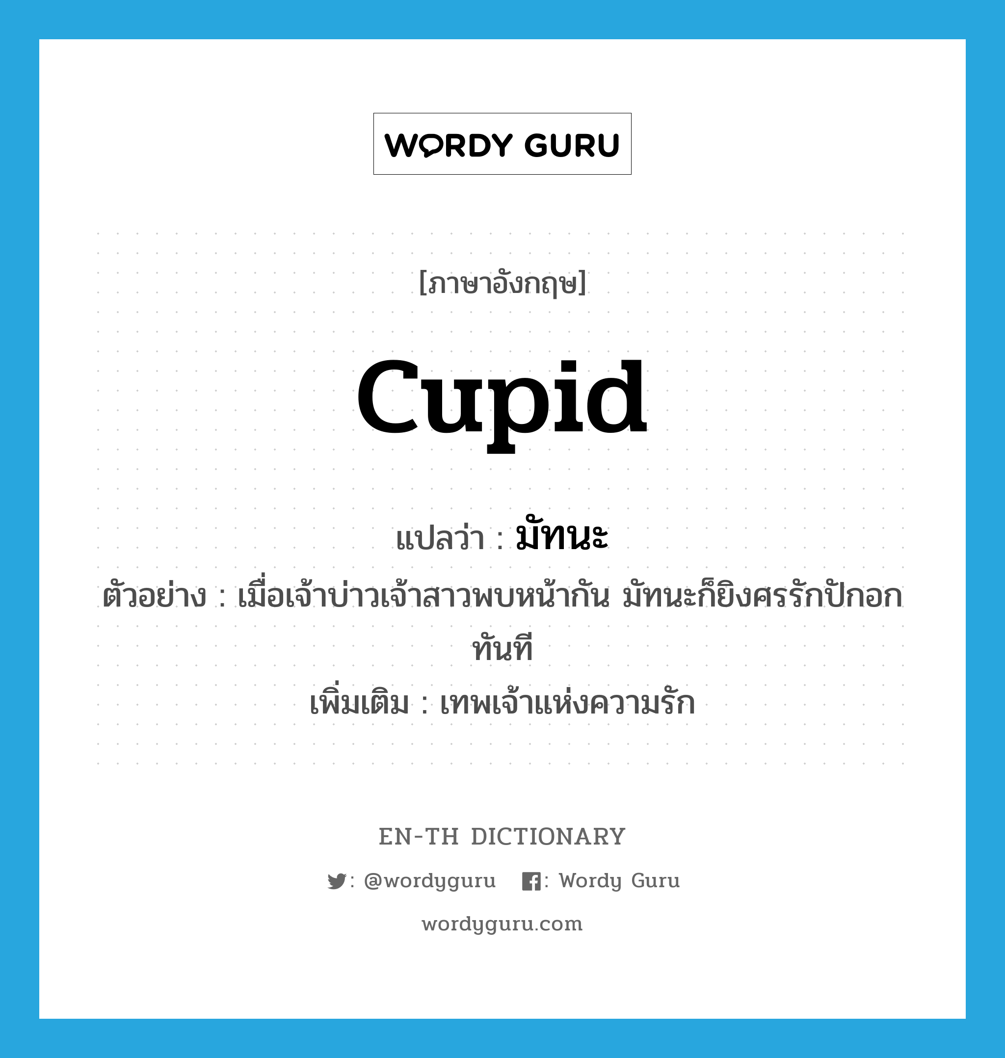 cupid แปลว่า?, คำศัพท์ภาษาอังกฤษ Cupid แปลว่า มัทนะ ประเภท N ตัวอย่าง เมื่อเจ้าบ่าวเจ้าสาวพบหน้ากัน มัทนะก็ยิงศรรักปักอกทันที เพิ่มเติม เทพเจ้าแห่งความรัก หมวด N