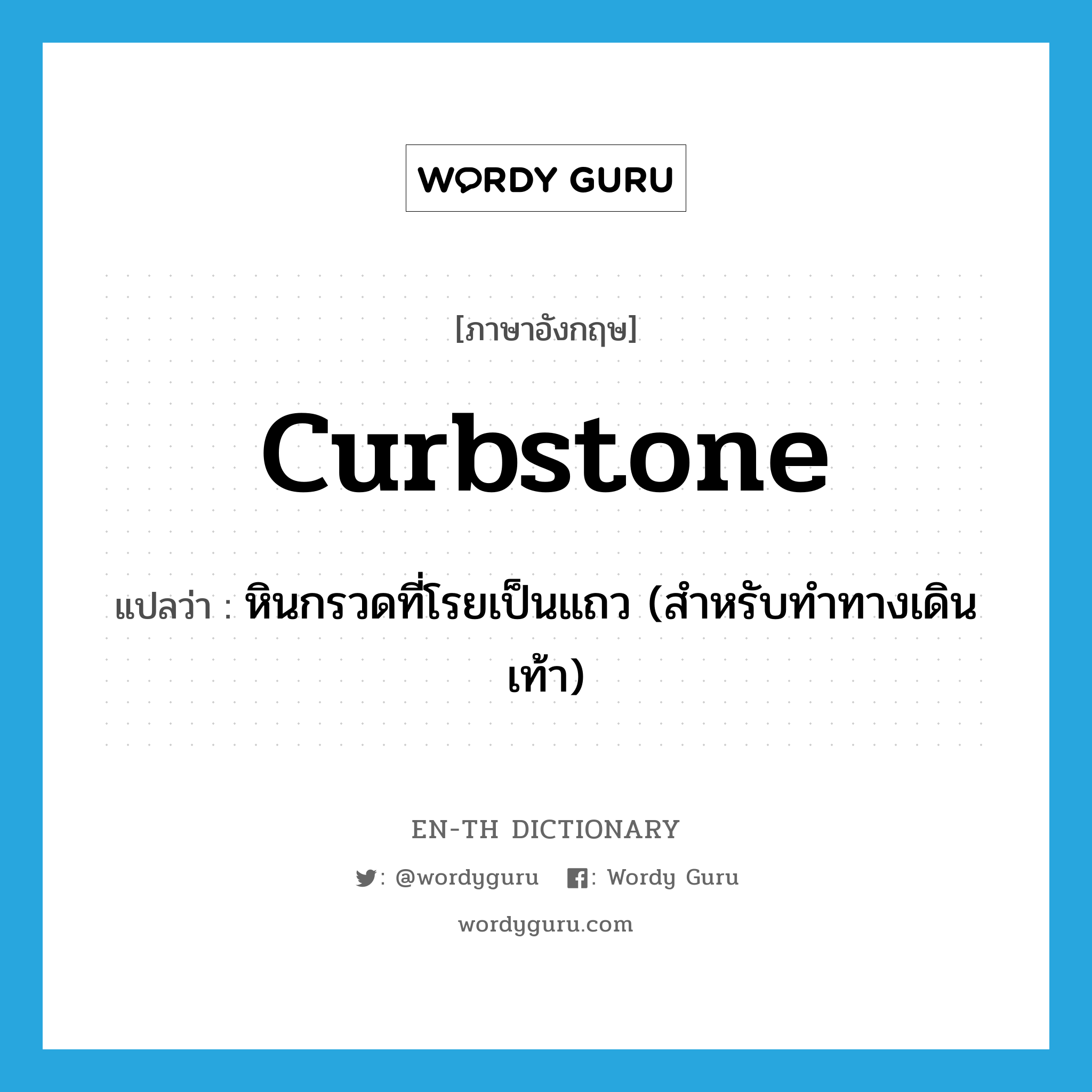 curbstone แปลว่า?, คำศัพท์ภาษาอังกฤษ curbstone แปลว่า หินกรวดที่โรยเป็นแถว (สำหรับทำทางเดินเท้า) ประเภท N หมวด N