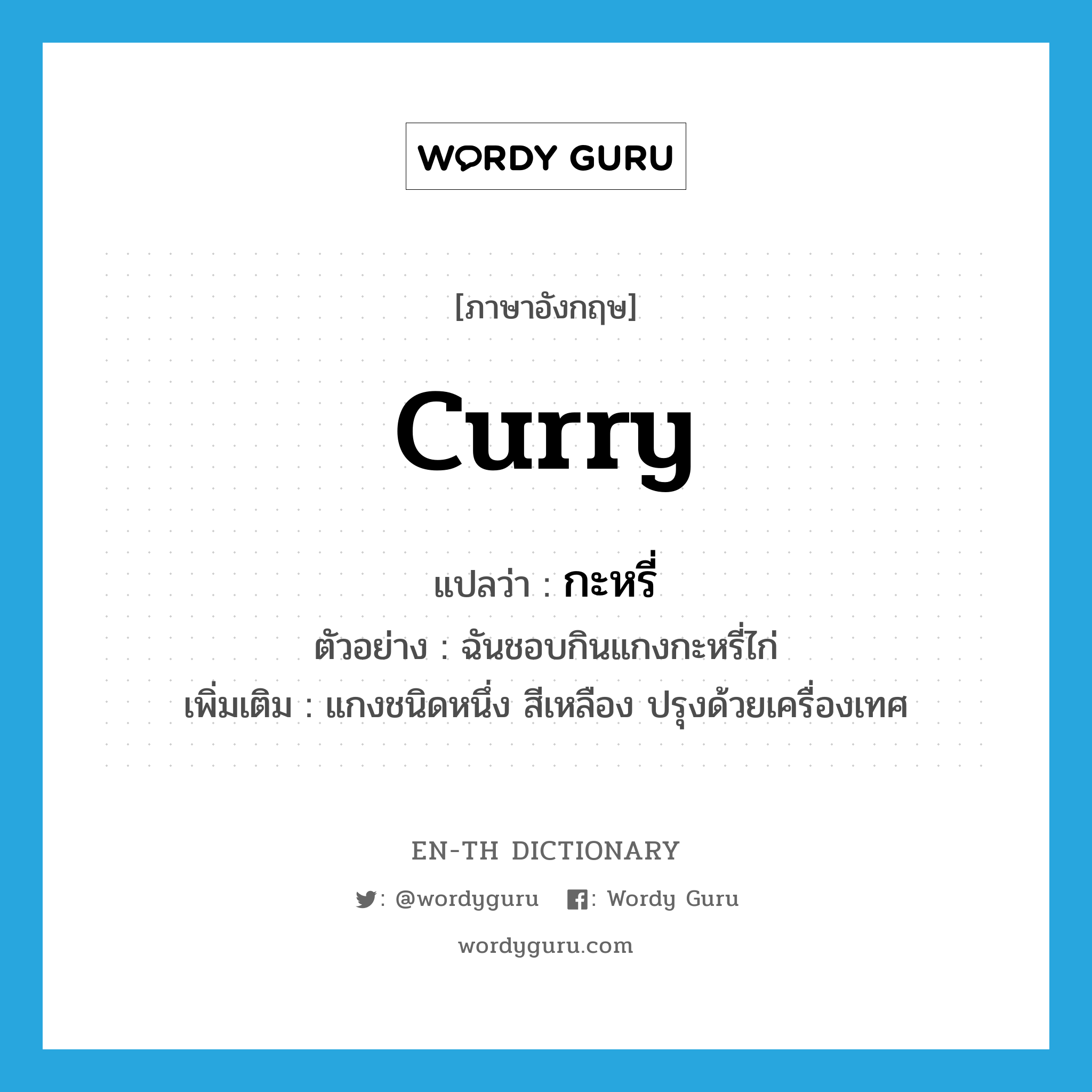 curry แปลว่า?, คำศัพท์ภาษาอังกฤษ curry แปลว่า กะหรี่ ประเภท N ตัวอย่าง ฉันชอบกินแกงกะหรี่ไก่ เพิ่มเติม แกงชนิดหนึ่ง สีเหลือง ปรุงด้วยเครื่องเทศ หมวด N