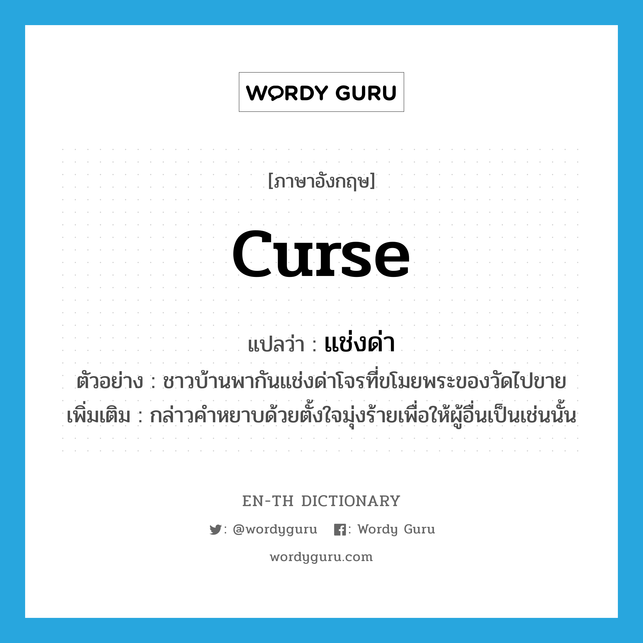 curse แปลว่า?, คำศัพท์ภาษาอังกฤษ curse แปลว่า แช่งด่า ประเภท V ตัวอย่าง ชาวบ้านพากันแช่งด่าโจรที่ขโมยพระของวัดไปขาย เพิ่มเติม กล่าวคำหยาบด้วยตั้งใจมุ่งร้ายเพื่อให้ผู้อื่นเป็นเช่นนั้น หมวด V