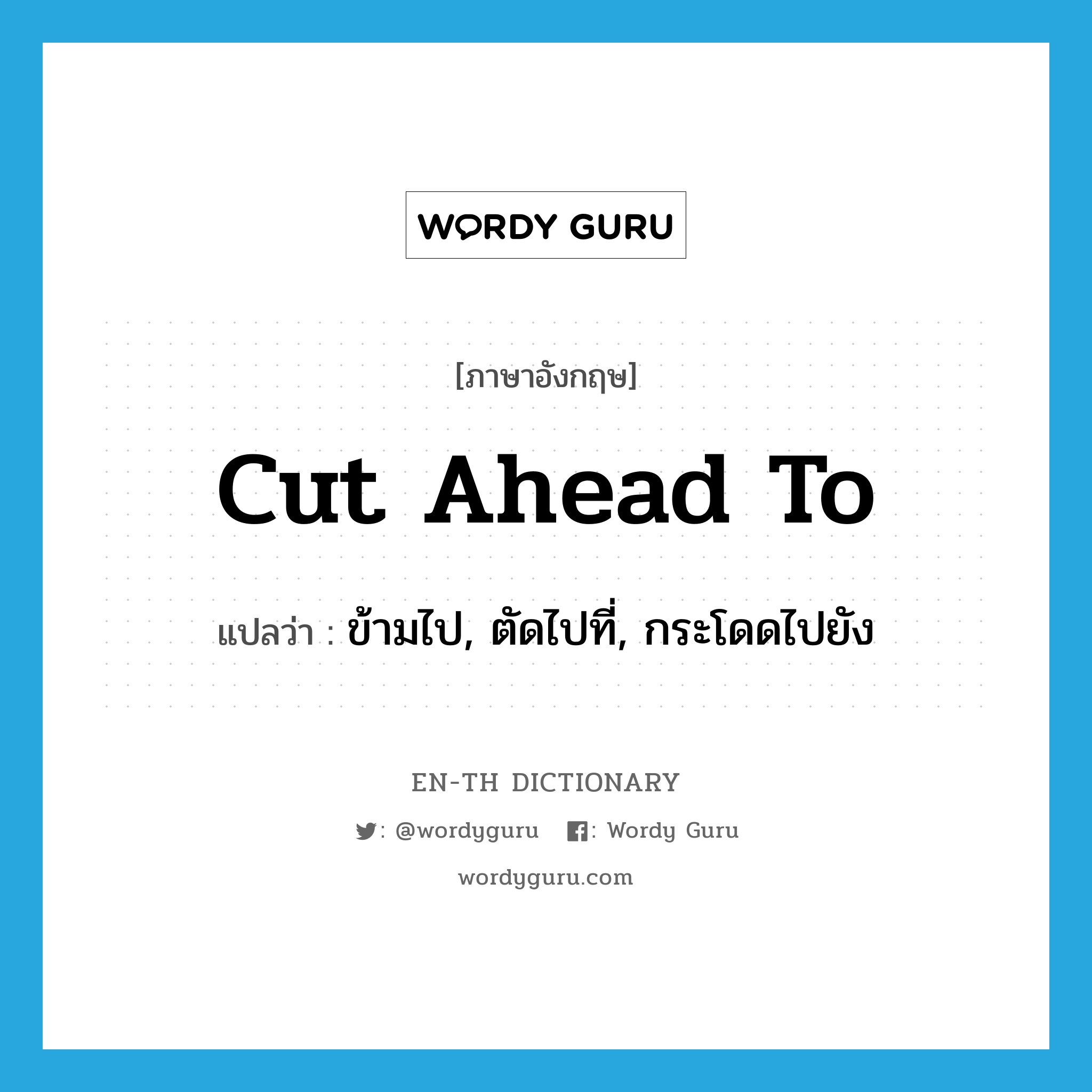 cut ahead to แปลว่า?, คำศัพท์ภาษาอังกฤษ cut ahead to แปลว่า ข้ามไป, ตัดไปที่, กระโดดไปยัง ประเภท PHRV หมวด PHRV