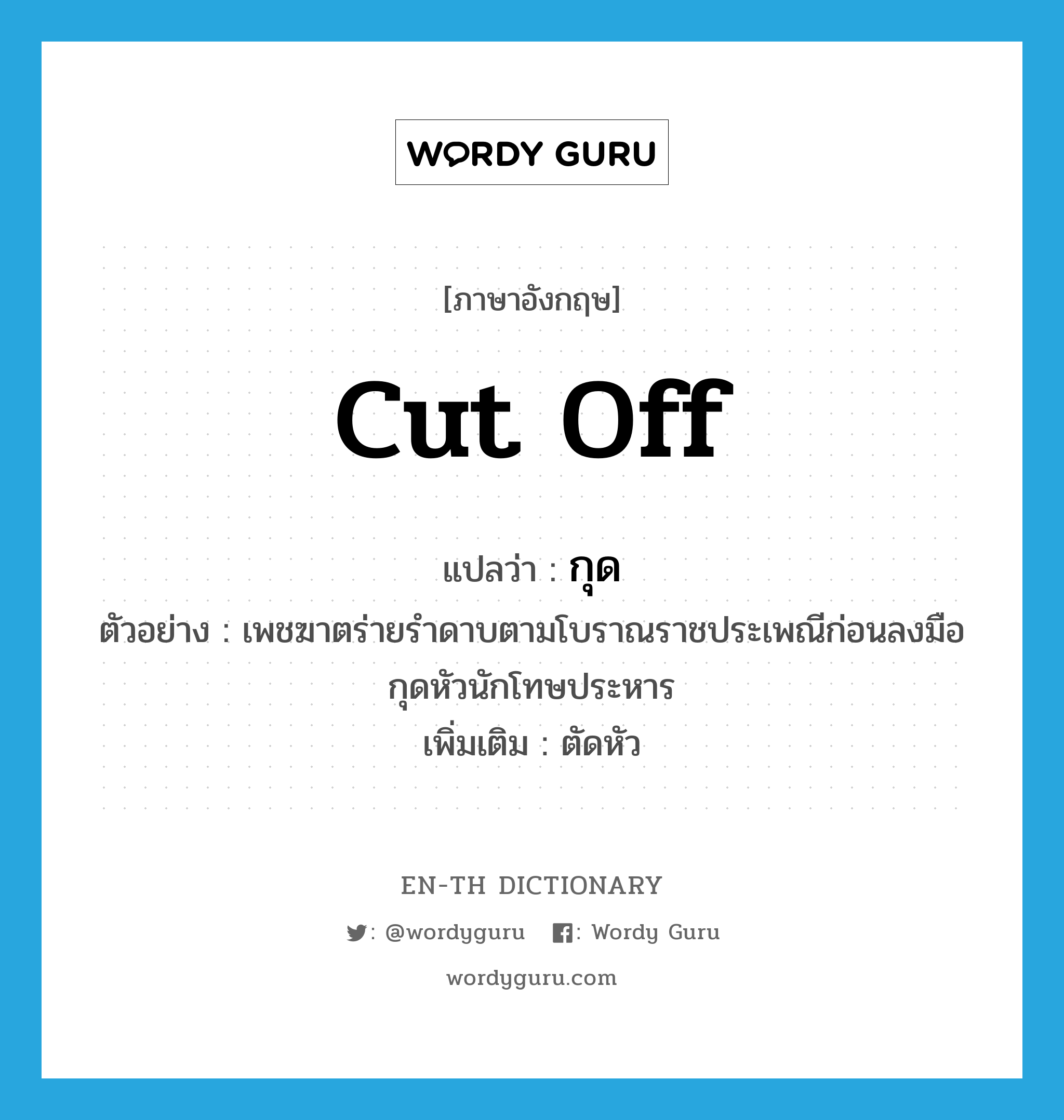 cut off แปลว่า?, คำศัพท์ภาษาอังกฤษ cut off แปลว่า กุด ประเภท V ตัวอย่าง เพชฆาตร่ายรำดาบตามโบราณราชประเพณีก่อนลงมือกุดหัวนักโทษประหาร เพิ่มเติม ตัดหัว หมวด V