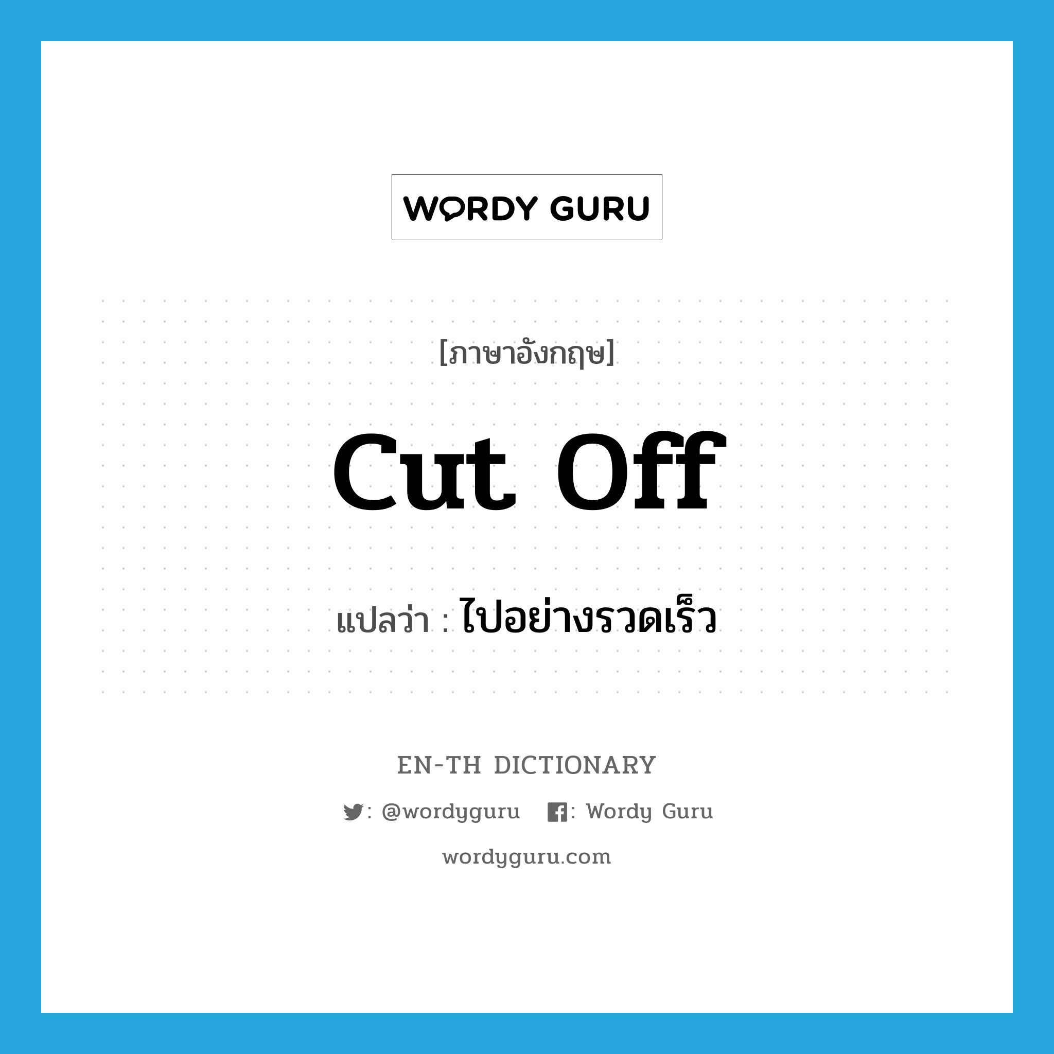 cut off แปลว่า?, คำศัพท์ภาษาอังกฤษ cut off แปลว่า ไปอย่างรวดเร็ว ประเภท PHRV หมวด PHRV