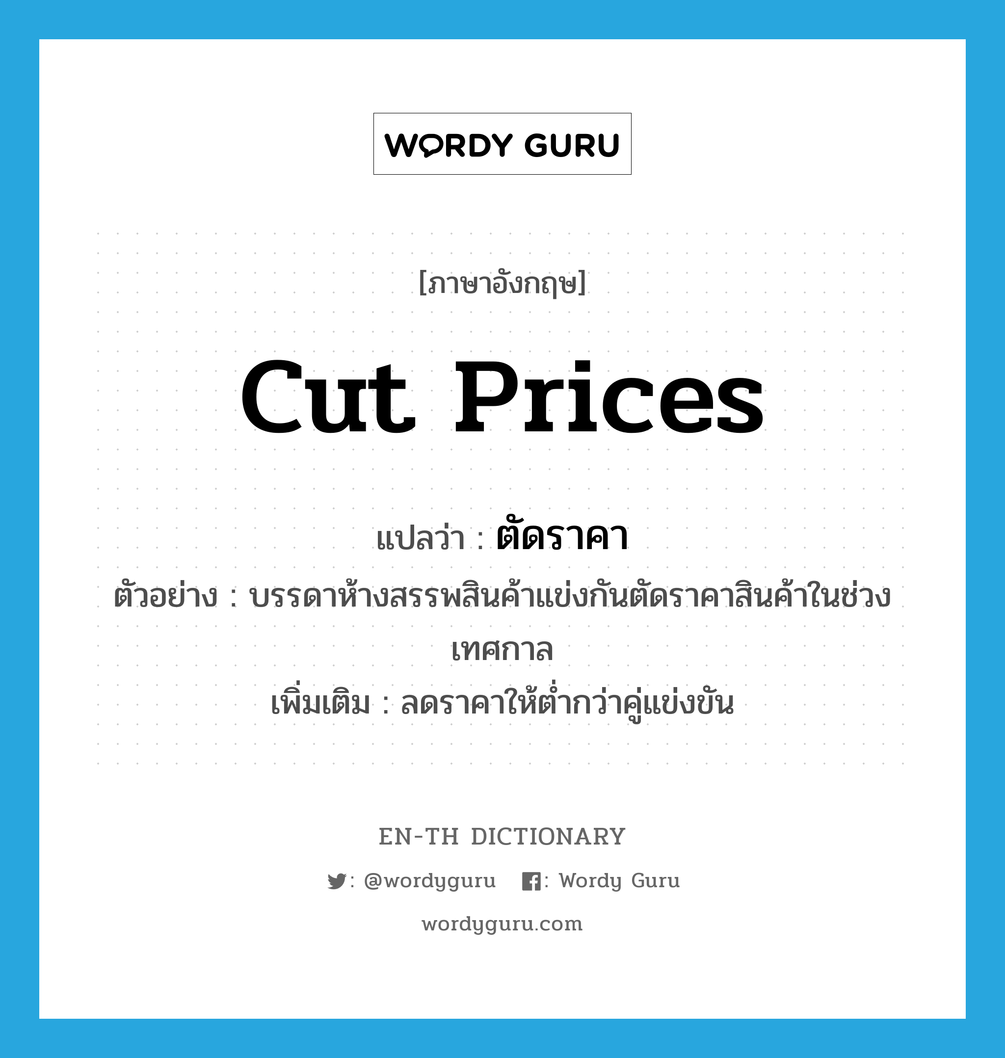 cut prices แปลว่า?, คำศัพท์ภาษาอังกฤษ cut prices แปลว่า ตัดราคา ประเภท V ตัวอย่าง บรรดาห้างสรรพสินค้าแข่งกันตัดราคาสินค้าในช่วงเทศกาล เพิ่มเติม ลดราคาให้ต่ำกว่าคู่แข่งขัน หมวด V