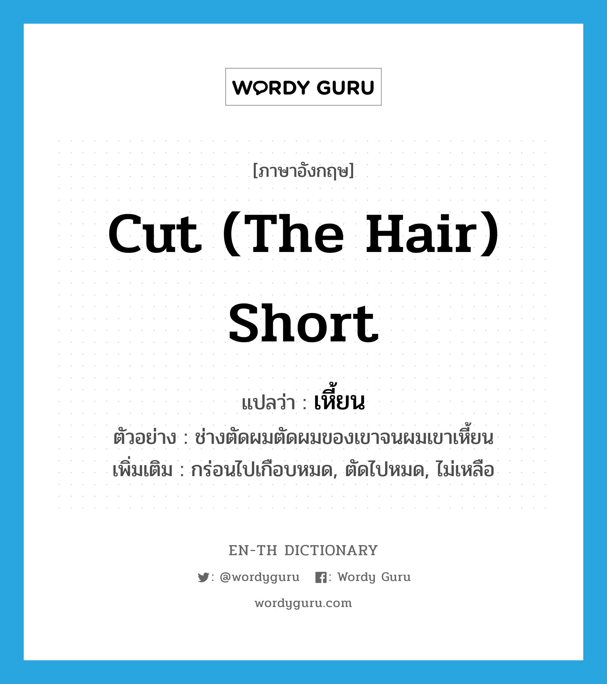 cut (the hair) short แปลว่า?, คำศัพท์ภาษาอังกฤษ cut (the hair) short แปลว่า เหี้ยน ประเภท V ตัวอย่าง ช่างตัดผมตัดผมของเขาจนผมเขาเหี้ยน เพิ่มเติม กร่อนไปเกือบหมด, ตัดไปหมด, ไม่เหลือ หมวด V