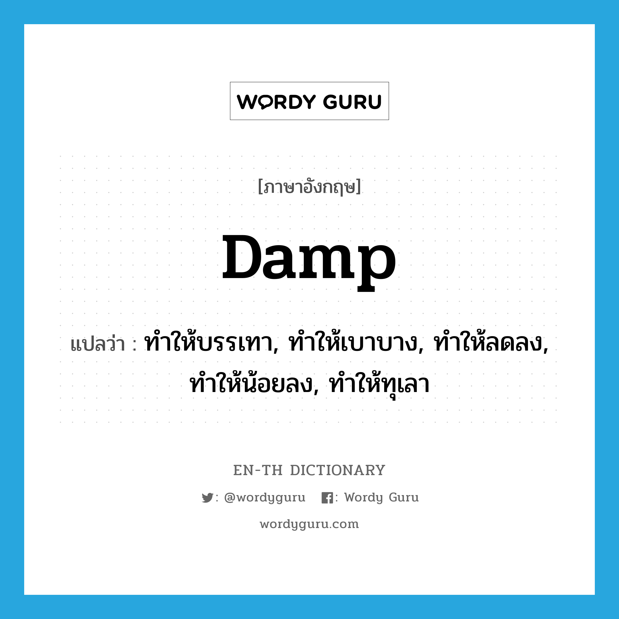 damp แปลว่า?, คำศัพท์ภาษาอังกฤษ damp แปลว่า ทำให้บรรเทา, ทำให้เบาบาง, ทำให้ลดลง, ทำให้น้อยลง, ทำให้ทุเลา ประเภท VI หมวด VI