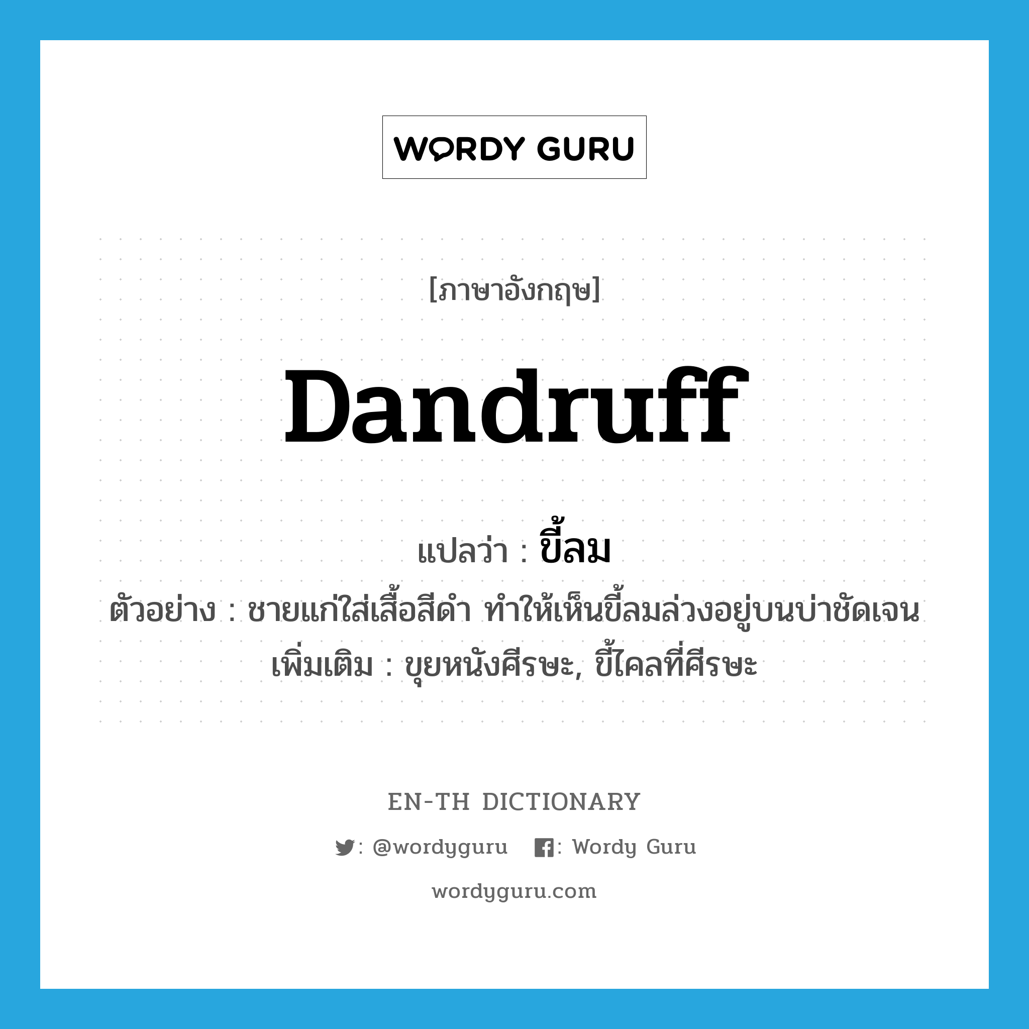 dandruff แปลว่า?, คำศัพท์ภาษาอังกฤษ dandruff แปลว่า ขี้ลม ประเภท N ตัวอย่าง ชายแก่ใส่เสื้อสีดำ ทำให้เห็นขี้ลมล่วงอยู่บนบ่าชัดเจน เพิ่มเติม ขุยหนังศีรษะ, ขี้ไคลที่ศีรษะ หมวด N