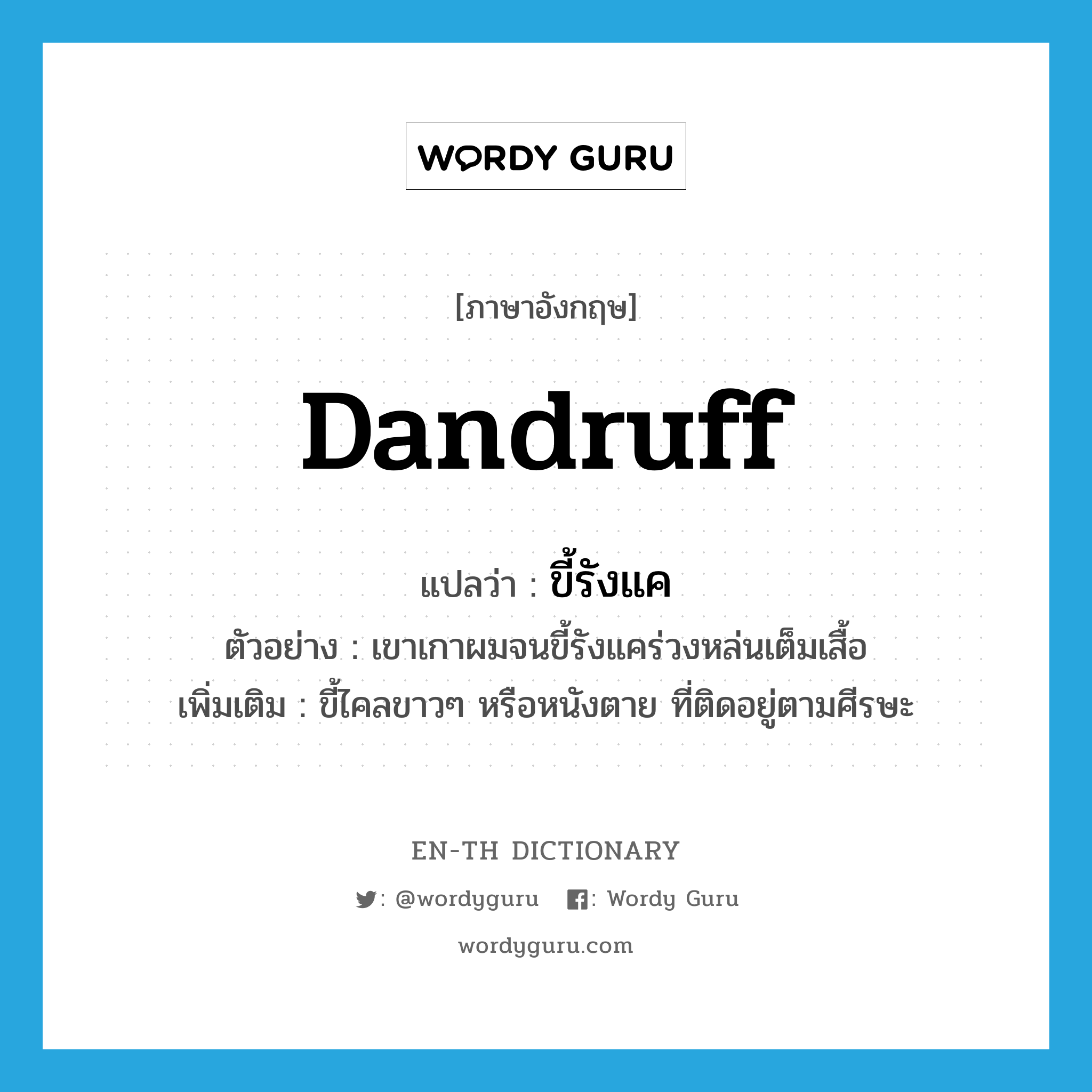 dandruff แปลว่า?, คำศัพท์ภาษาอังกฤษ dandruff แปลว่า ขี้รังแค ประเภท N ตัวอย่าง เขาเกาผมจนขี้รังแคร่วงหล่นเต็มเสื้อ เพิ่มเติม ขี้ไคลขาวๆ หรือหนังตาย ที่ติดอยู่ตามศีรษะ หมวด N