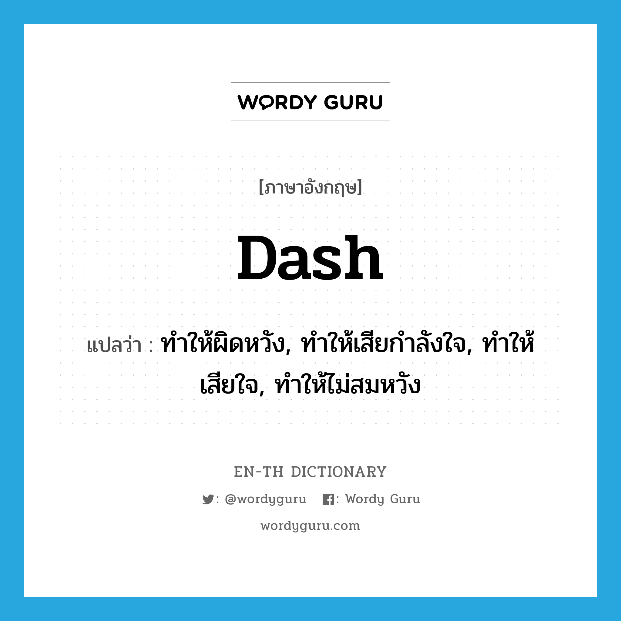 dash แปลว่า?, คำศัพท์ภาษาอังกฤษ dash แปลว่า ทำให้ผิดหวัง, ทำให้เสียกำลังใจ, ทำให้เสียใจ, ทำให้ไม่สมหวัง ประเภท VT หมวด VT