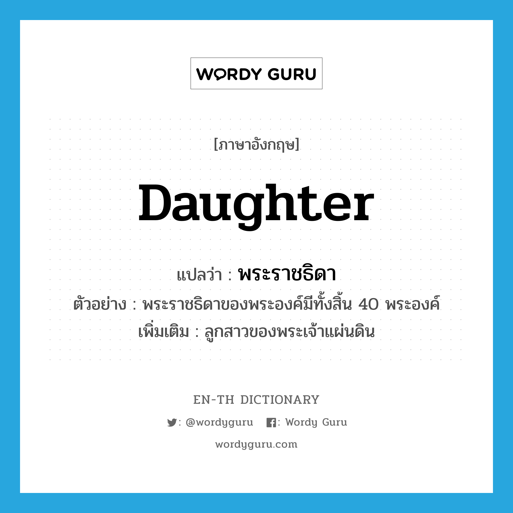 daughter แปลว่า?, คำศัพท์ภาษาอังกฤษ daughter แปลว่า พระราชธิดา ประเภท N ตัวอย่าง พระราชธิดาของพระองค์มีทั้งสิ้น 40 พระองค์ เพิ่มเติม ลูกสาวของพระเจ้าแผ่นดิน หมวด N