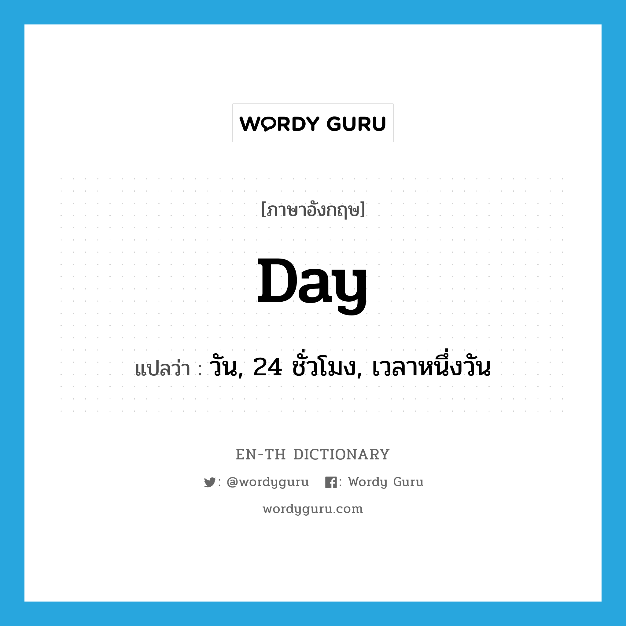 day แปลว่า?, คำศัพท์ภาษาอังกฤษ day แปลว่า วัน, 24 ชั่วโมง, เวลาหนึ่งวัน ประเภท N หมวด N