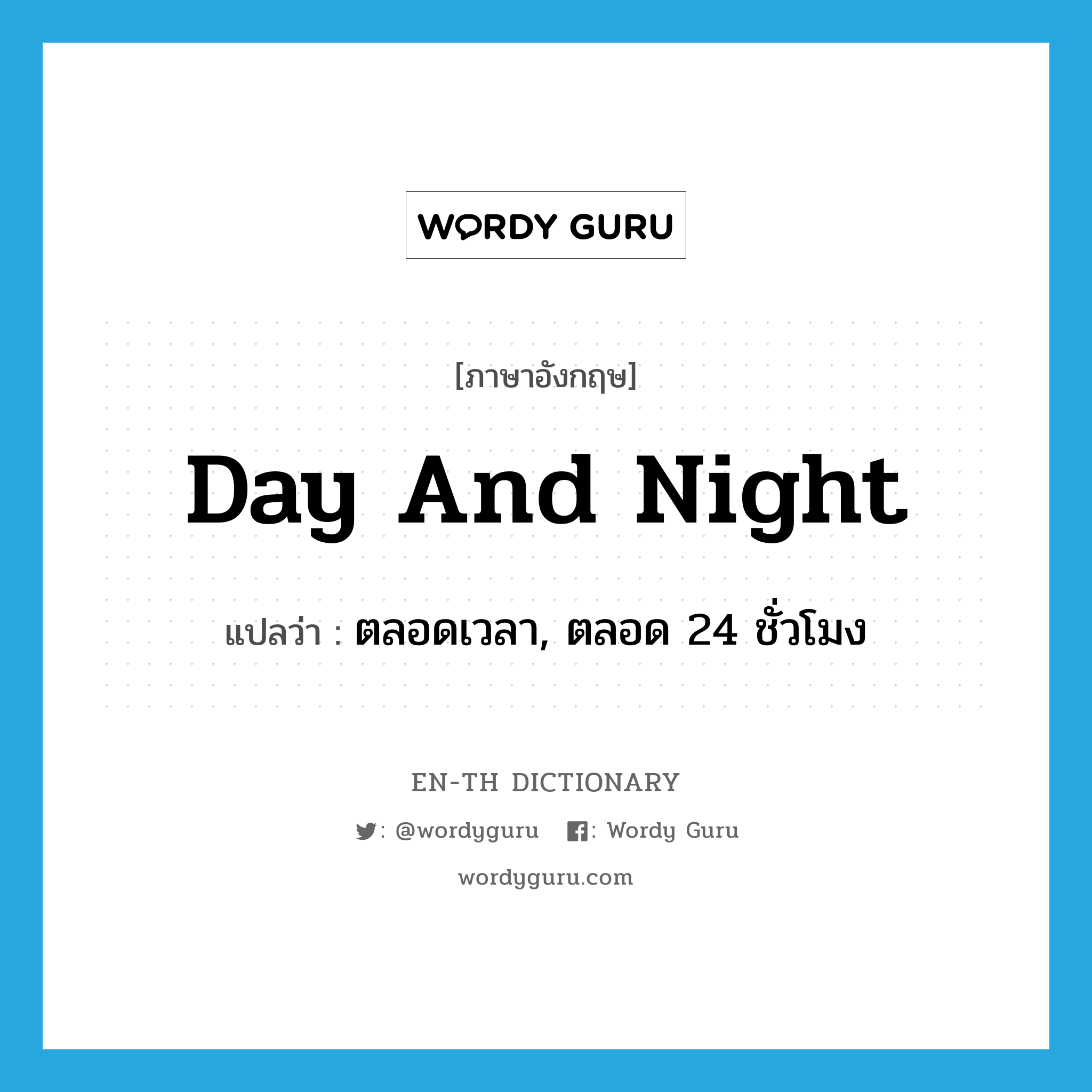 day and night แปลว่า? คำศัพท์ในกลุ่มประเภท IDM, คำศัพท์ภาษาอังกฤษ day and night แปลว่า ตลอดเวลา, ตลอด 24 ชั่วโมง ประเภท IDM หมวด IDM