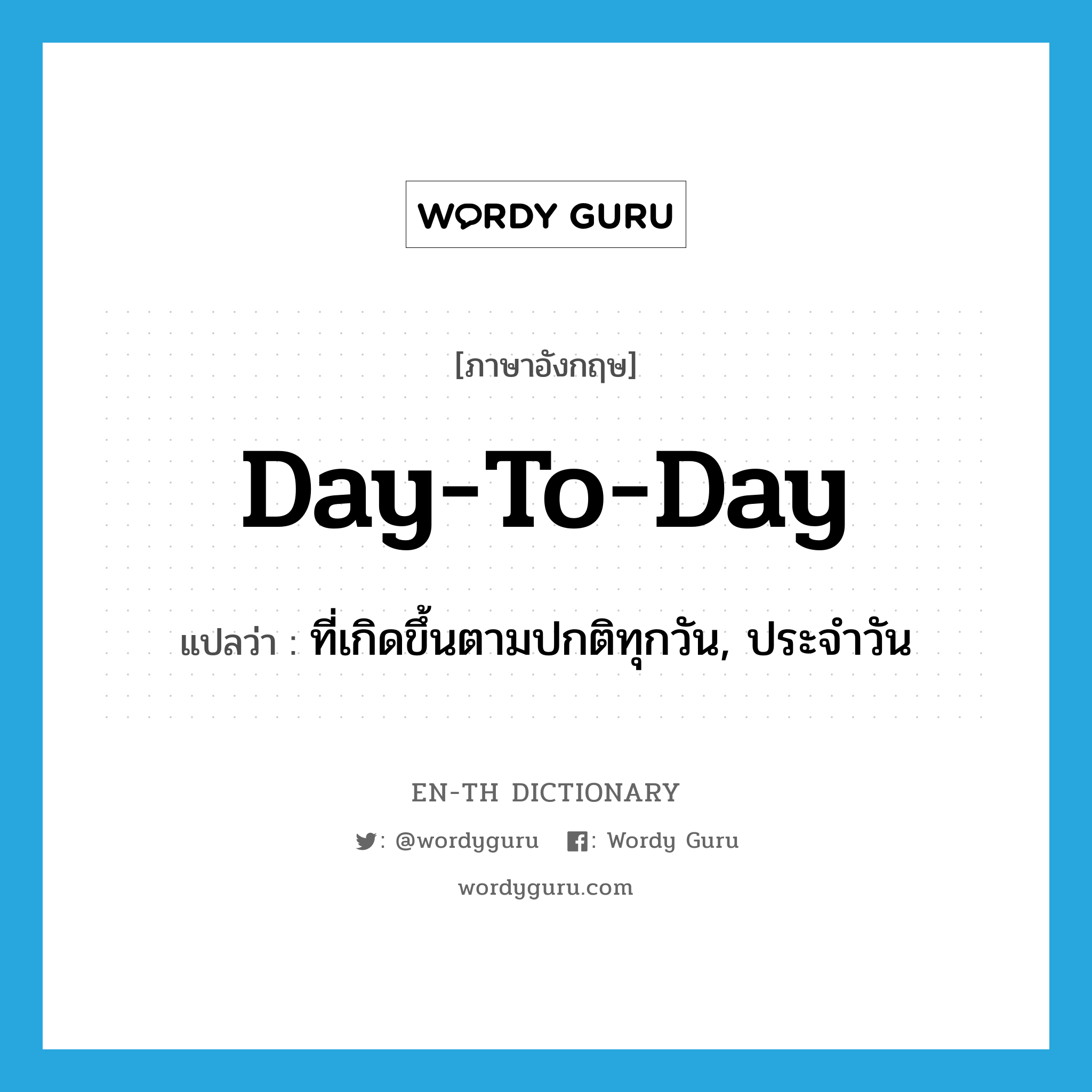 day-to-day แปลว่า?, คำศัพท์ภาษาอังกฤษ day-to-day แปลว่า ที่เกิดขึ้นตามปกติทุกวัน, ประจำวัน ประเภท ADJ หมวด ADJ