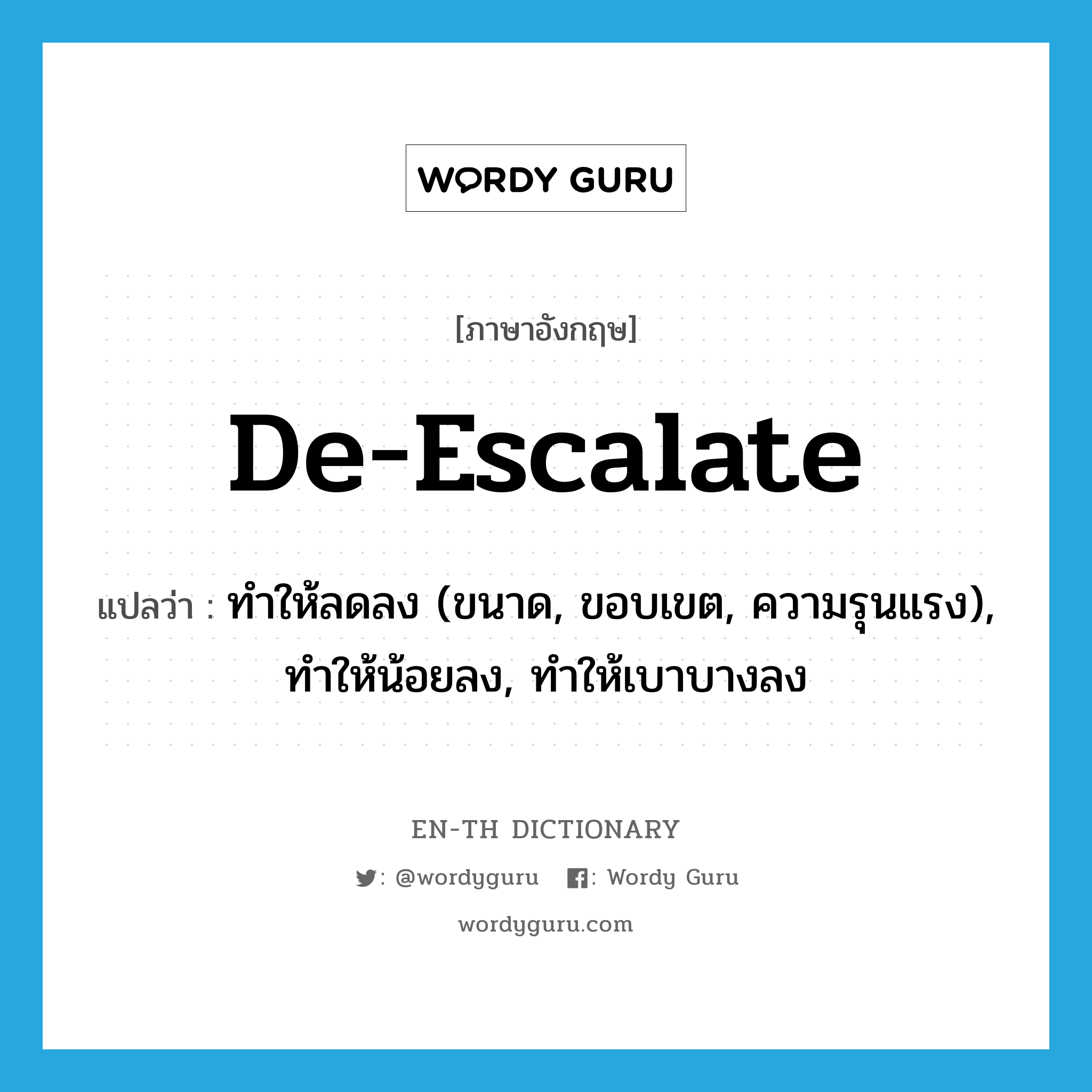 de-escalate แปลว่า?, คำศัพท์ภาษาอังกฤษ de-escalate แปลว่า ทำให้ลดลง (ขนาด, ขอบเขต, ความรุนแรง), ทำให้น้อยลง, ทำให้เบาบางลง ประเภท VT หมวด VT