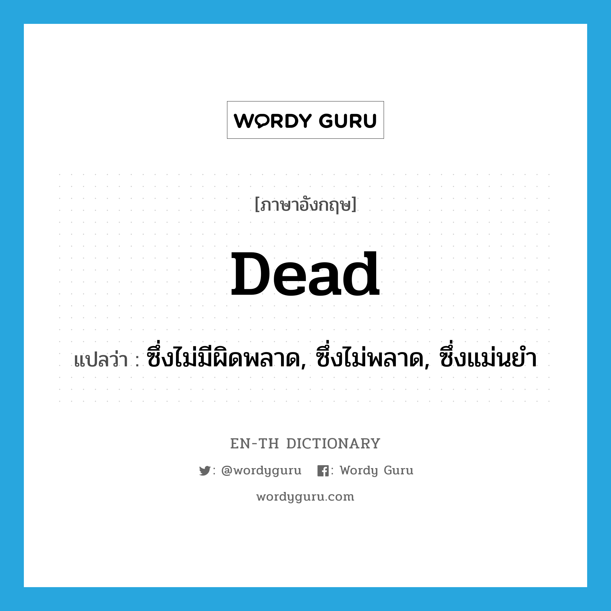 dead แปลว่า?, คำศัพท์ภาษาอังกฤษ dead แปลว่า ซึ่งไม่มีผิดพลาด, ซึ่งไม่พลาด, ซึ่งแม่นยำ ประเภท ADJ หมวด ADJ