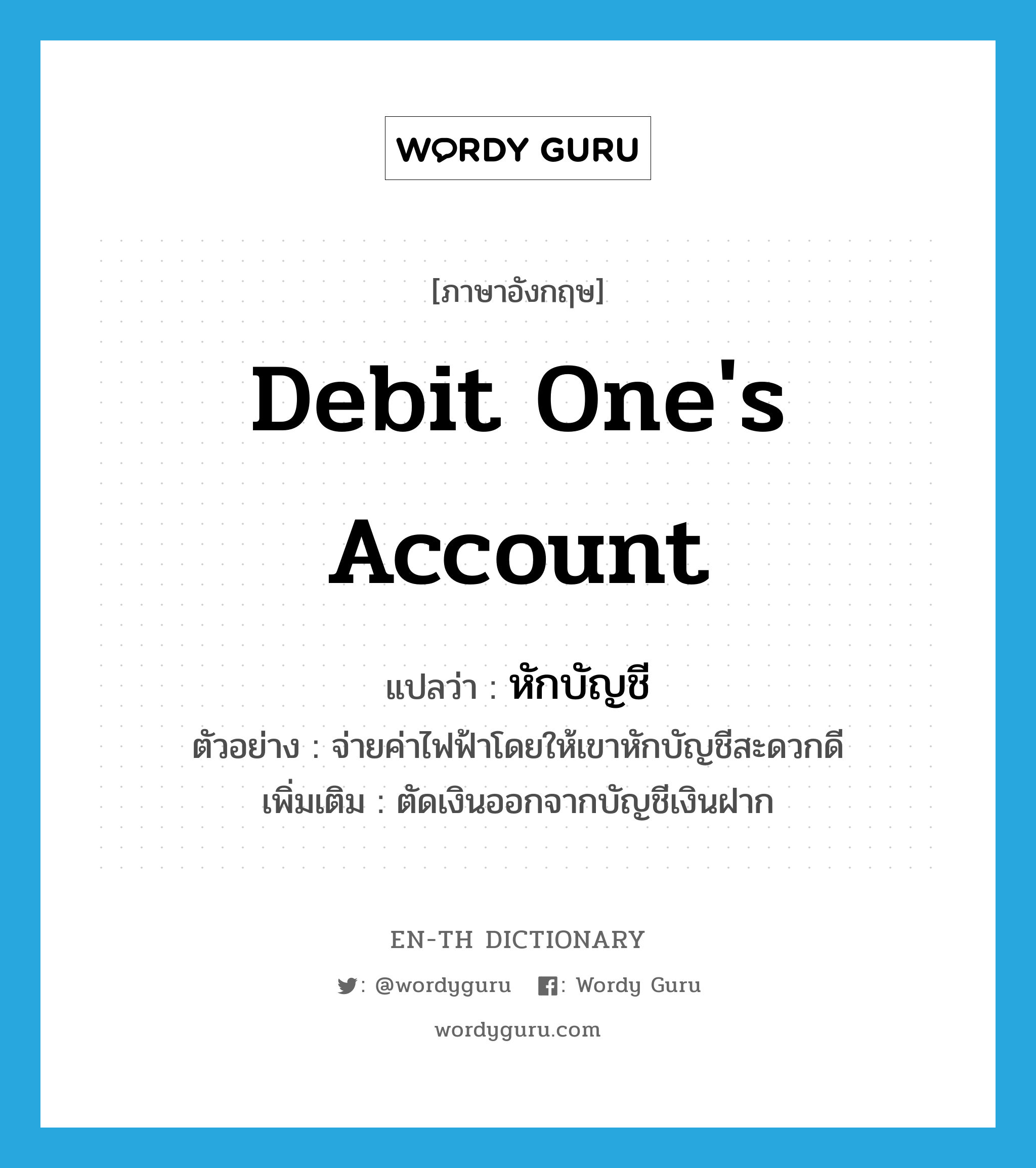 debit one&#39;s account แปลว่า?, คำศัพท์ภาษาอังกฤษ debit one&#39;s account แปลว่า หักบัญชี ประเภท V ตัวอย่าง จ่ายค่าไฟฟ้าโดยให้เขาหักบัญชีสะดวกดี เพิ่มเติม ตัดเงินออกจากบัญชีเงินฝาก หมวด V