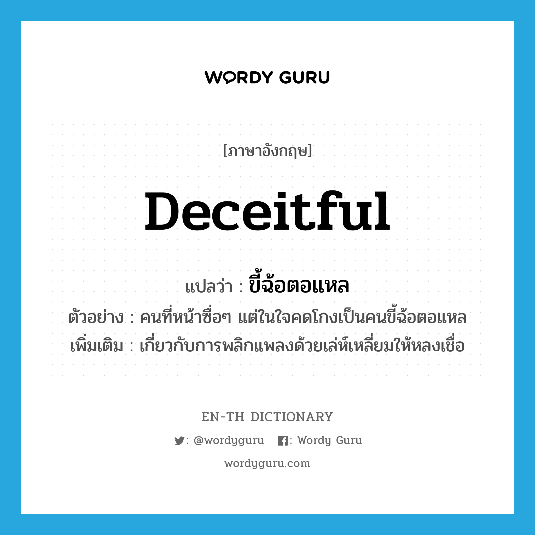 deceitful แปลว่า?, คำศัพท์ภาษาอังกฤษ deceitful แปลว่า ขี้ฉ้อตอแหล ประเภท ADJ ตัวอย่าง คนที่หน้าซื่อๆ แต่ในใจคดโกงเป็นคนขี้ฉ้อตอแหล เพิ่มเติม เกี่ยวกับการพลิกแพลงด้วยเล่ห์เหลี่ยมให้หลงเชื่อ หมวด ADJ