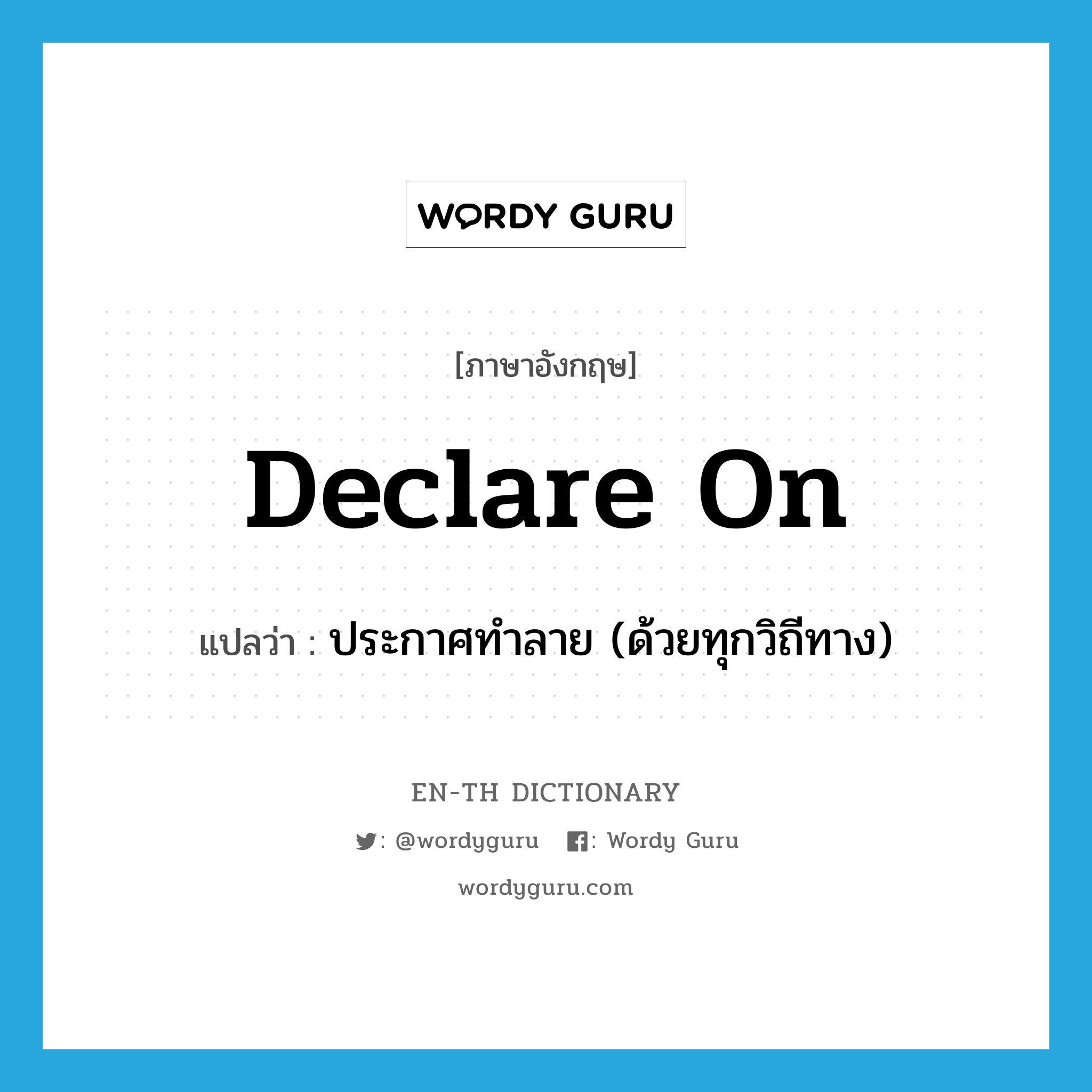 declare on แปลว่า?, คำศัพท์ภาษาอังกฤษ declare on แปลว่า ประกาศทำลาย (ด้วยทุกวิถีทาง) ประเภท PHRV หมวด PHRV