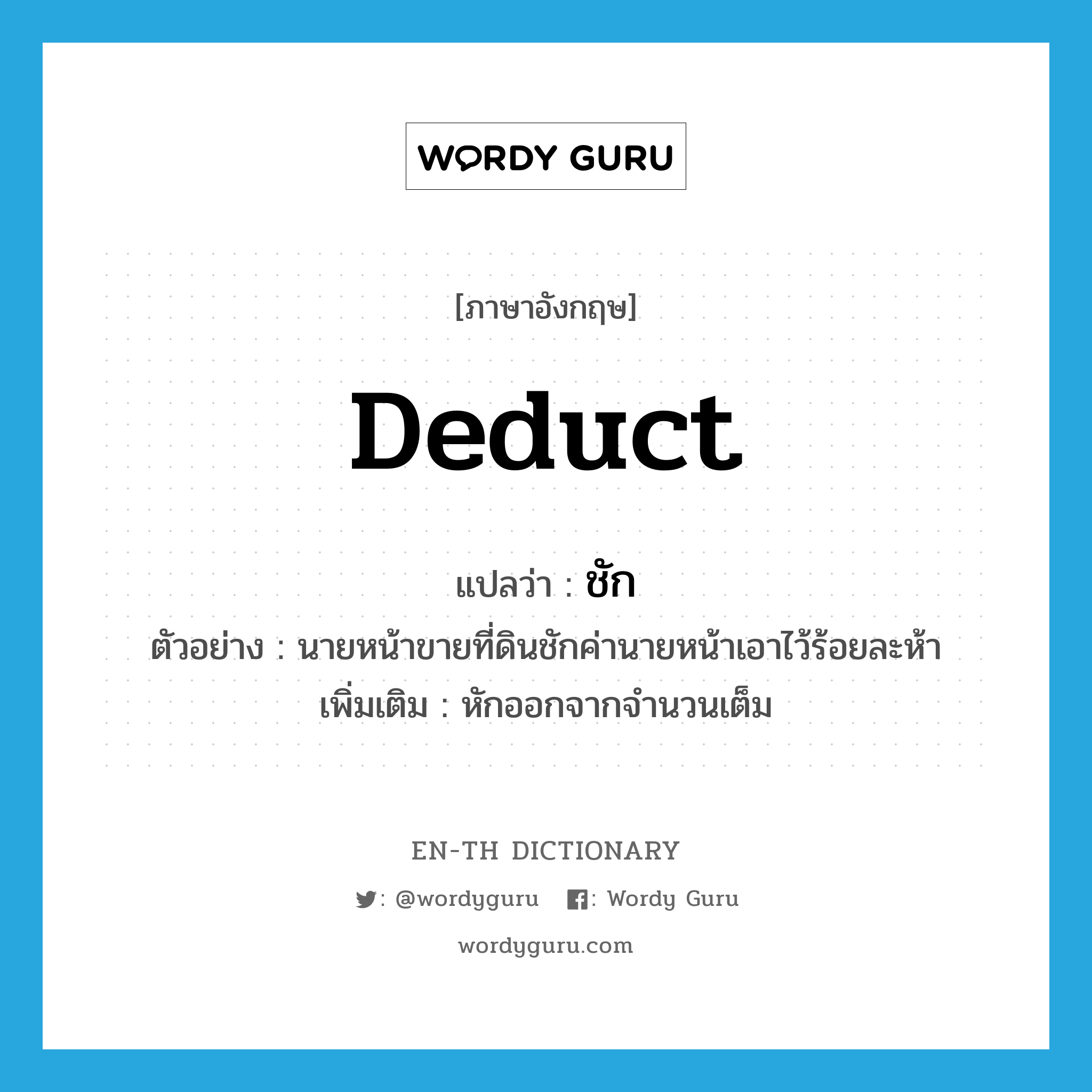 deduct แปลว่า?, คำศัพท์ภาษาอังกฤษ deduct แปลว่า ชัก ประเภท V ตัวอย่าง นายหน้าขายที่ดินชักค่านายหน้าเอาไว้ร้อยละห้า เพิ่มเติม หักออกจากจำนวนเต็ม หมวด V