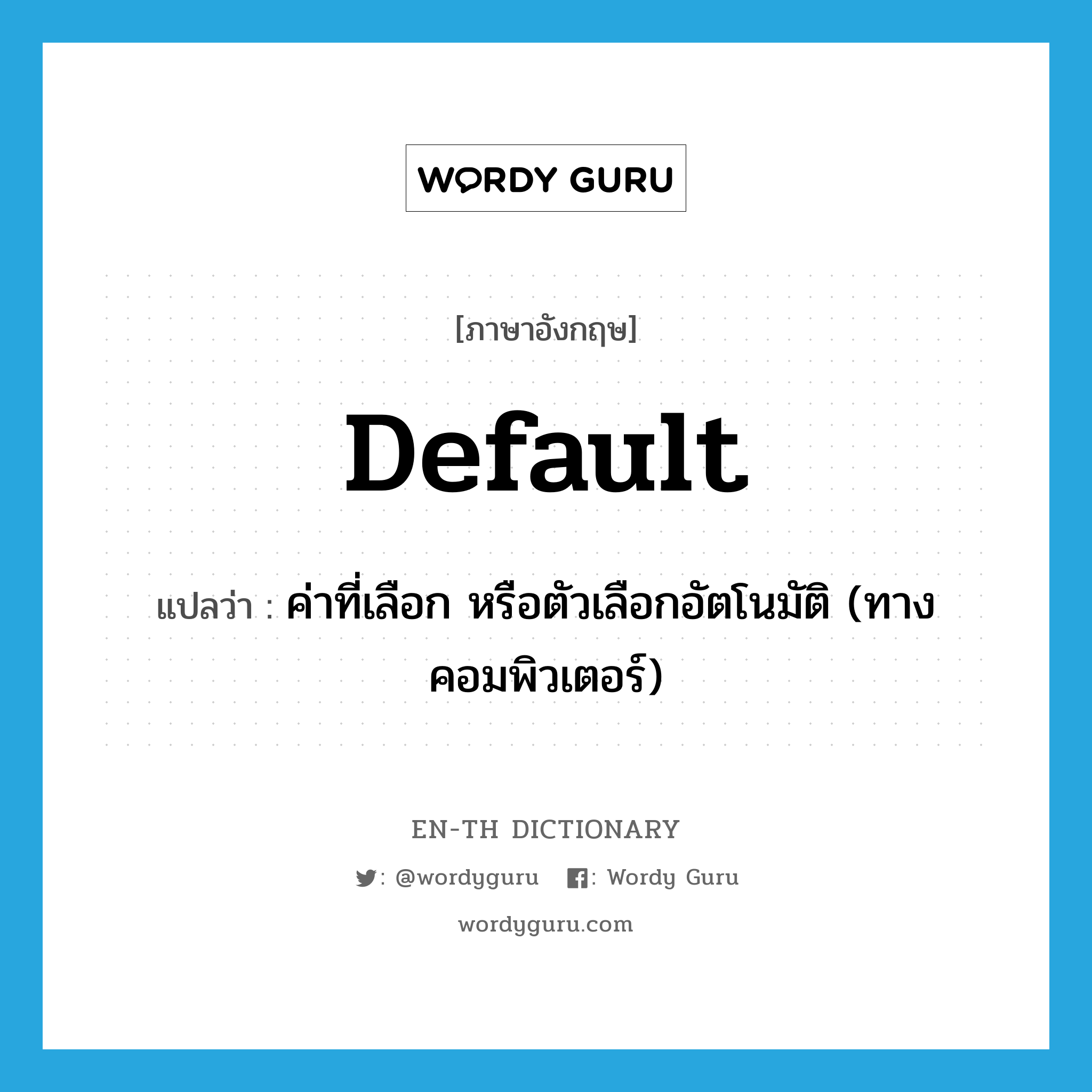 default แปลว่า?, คำศัพท์ภาษาอังกฤษ default แปลว่า ค่าที่เลือก หรือตัวเลือกอัตโนมัติ (ทางคอมพิวเตอร์) ประเภท N หมวด N