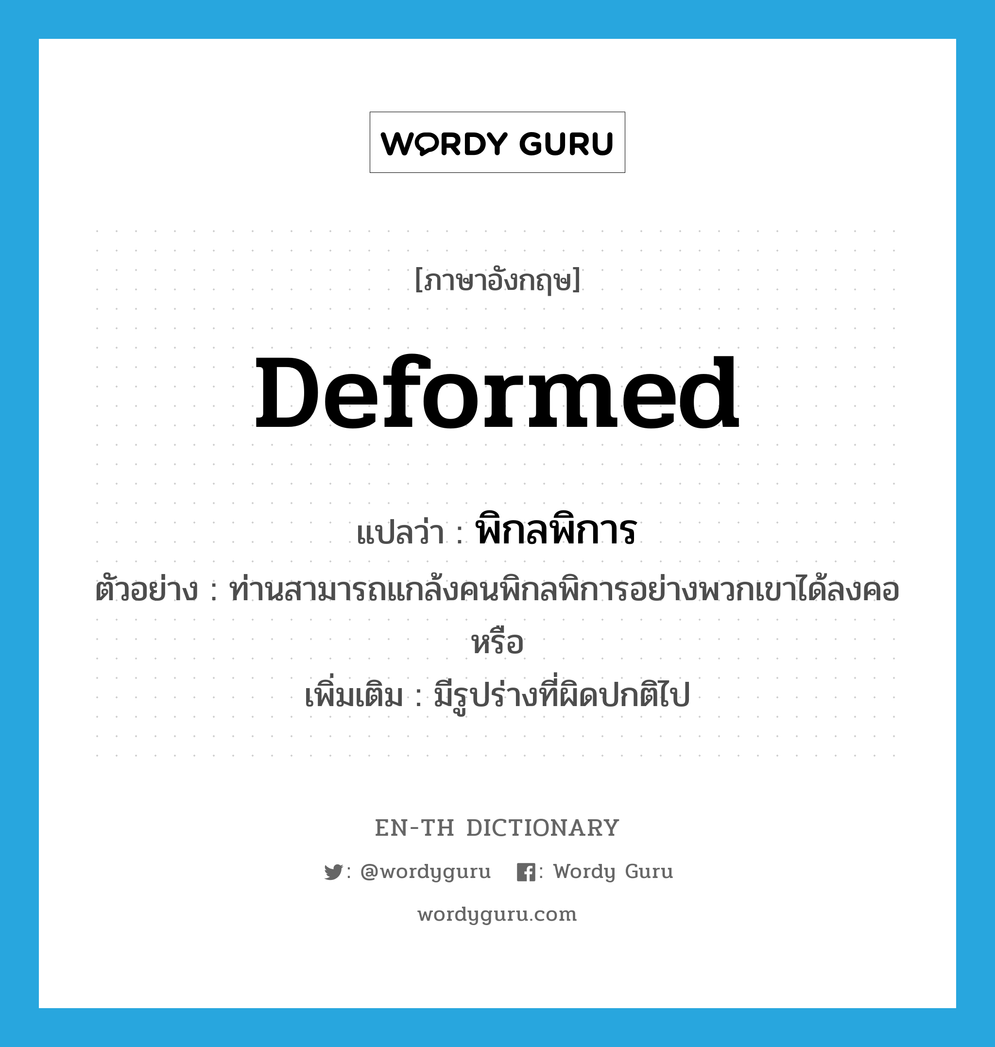 deformed แปลว่า?, คำศัพท์ภาษาอังกฤษ deformed แปลว่า พิกลพิการ ประเภท ADJ ตัวอย่าง ท่านสามารถแกล้งคนพิกลพิการอย่างพวกเขาได้ลงคอหรือ เพิ่มเติม มีรูปร่างที่ผิดปกติไป หมวด ADJ