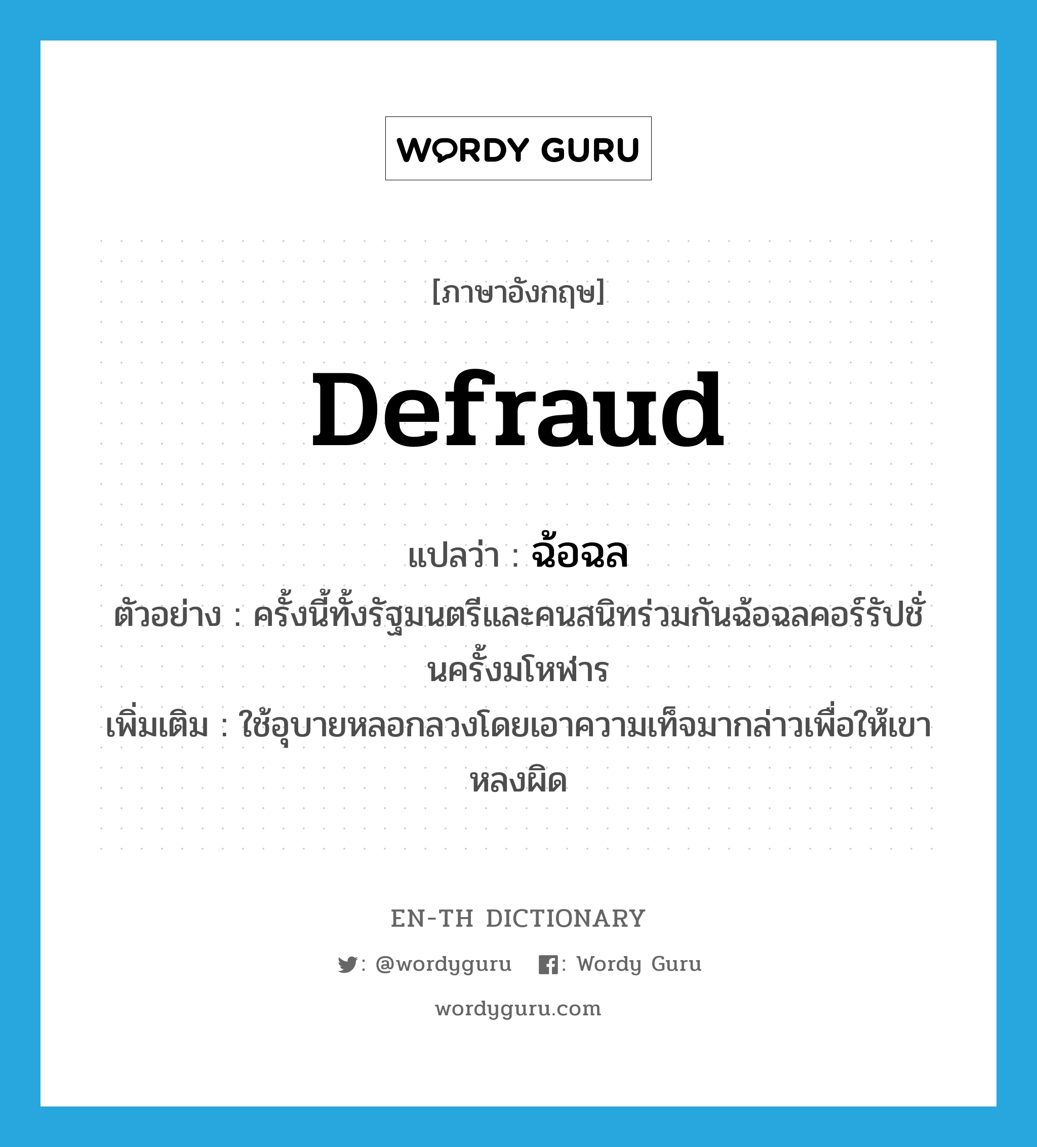 defraud แปลว่า?, คำศัพท์ภาษาอังกฤษ defraud แปลว่า ฉ้อฉล ประเภท V ตัวอย่าง ครั้งนี้ทั้งรัฐมนตรีและคนสนิทร่วมกันฉ้อฉลคอร์รัปชั่นครั้งมโหฬาร เพิ่มเติม ใช้อุบายหลอกลวงโดยเอาความเท็จมากล่าวเพื่อให้เขาหลงผิด หมวด V