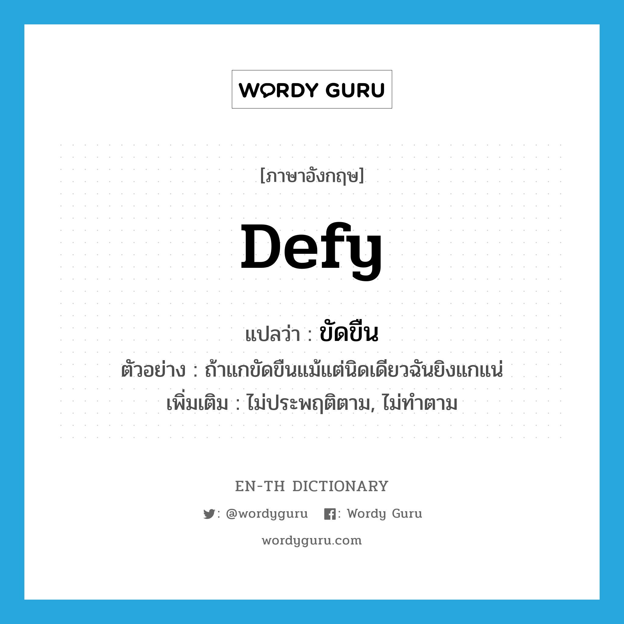 defy แปลว่า?, คำศัพท์ภาษาอังกฤษ defy แปลว่า ขัดขืน ประเภท V ตัวอย่าง ถ้าแกขัดขืนแม้แต่นิดเดียวฉันยิงแกแน่ เพิ่มเติม ไม่ประพฤติตาม, ไม่ทำตาม หมวด V