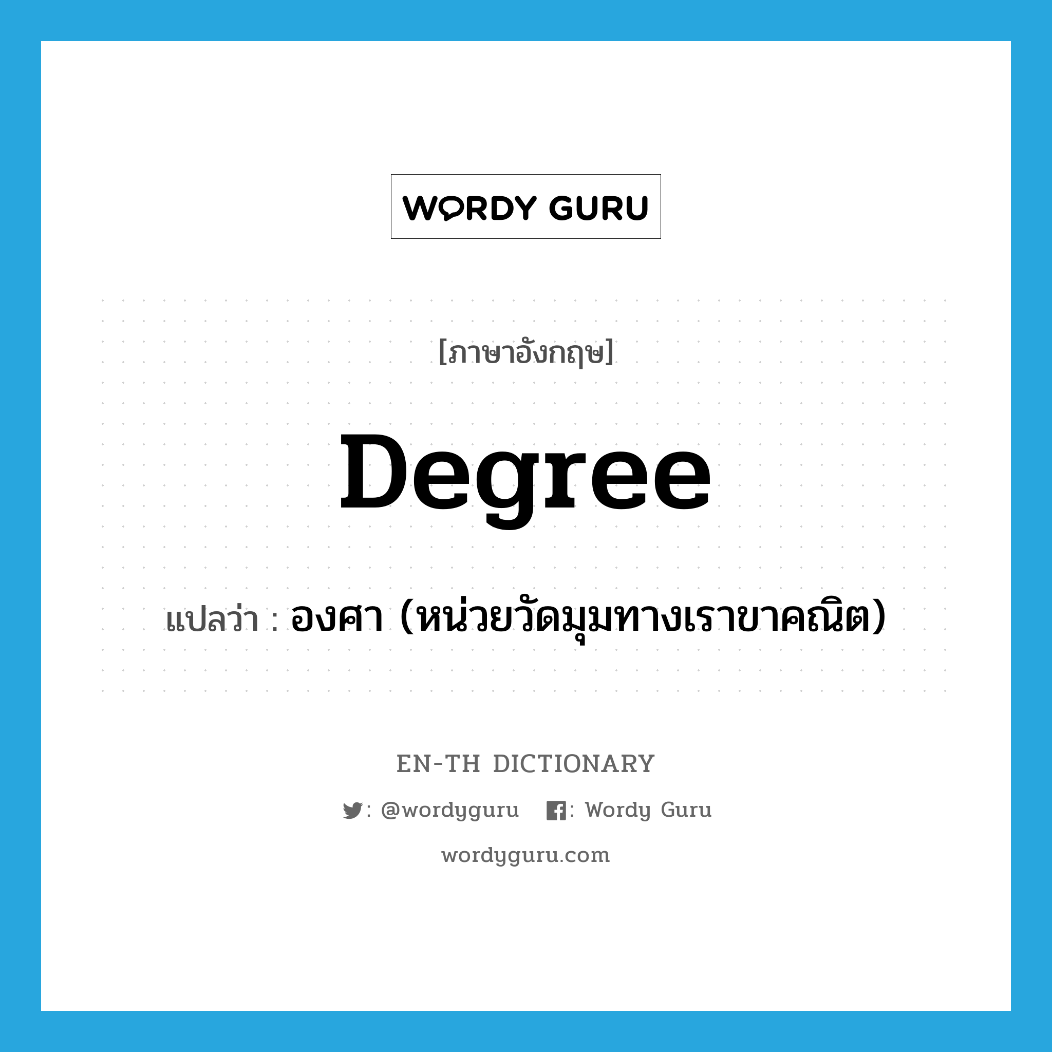 degree แปลว่า?, คำศัพท์ภาษาอังกฤษ degree แปลว่า องศา (หน่วยวัดมุมทางเราขาคณิต) ประเภท N หมวด N