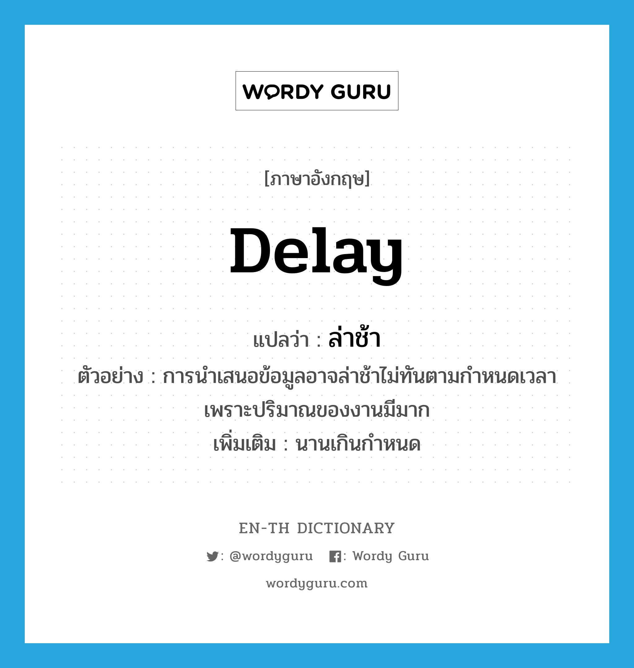 delay แปลว่า?, คำศัพท์ภาษาอังกฤษ delay แปลว่า ล่าช้า ประเภท V ตัวอย่าง การนำเสนอข้อมูลอาจล่าช้าไม่ทันตามกำหนดเวลา เพราะปริมาณของงานมีมาก เพิ่มเติม นานเกินกำหนด หมวด V