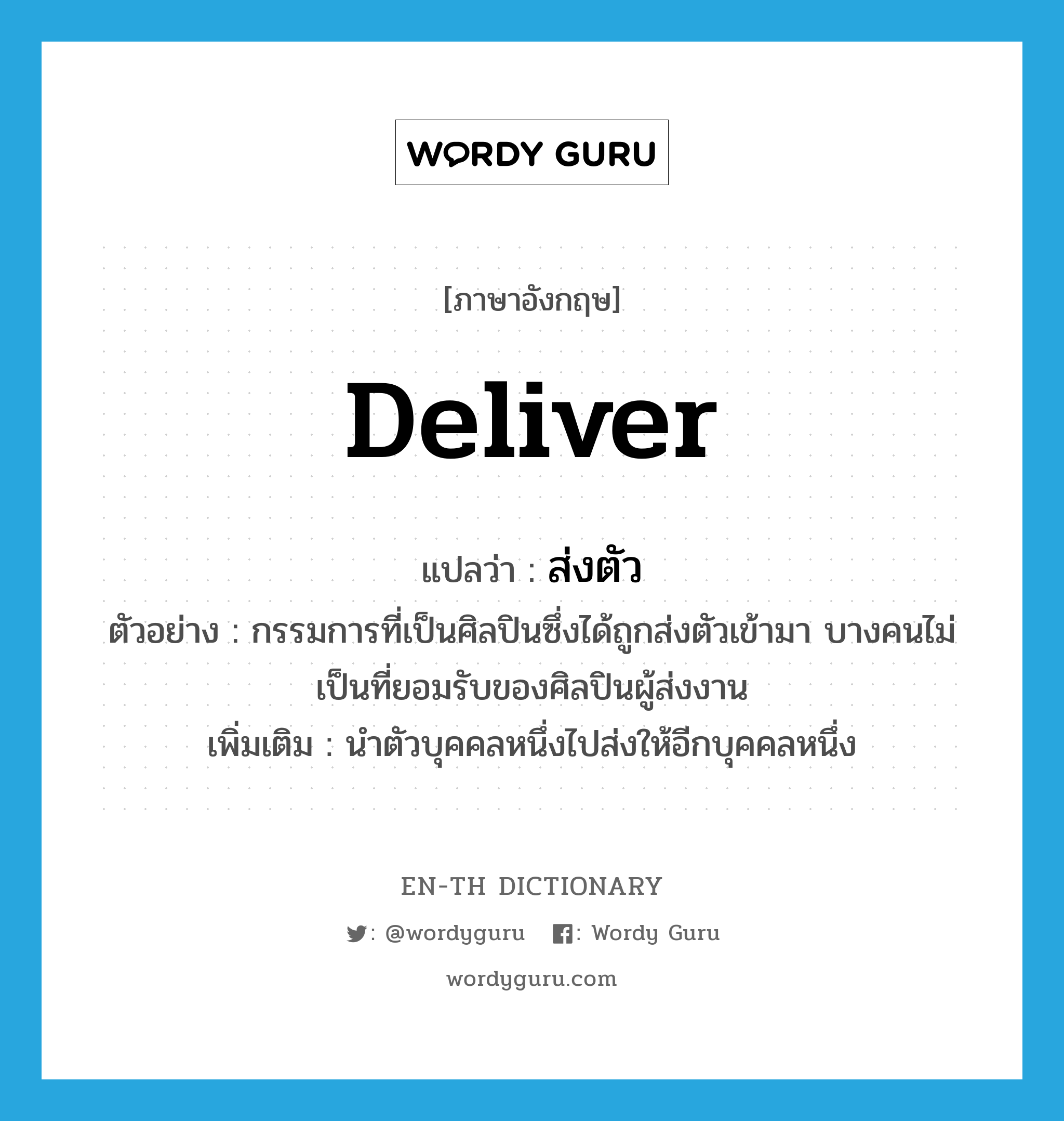 deliver แปลว่า?, คำศัพท์ภาษาอังกฤษ deliver แปลว่า ส่งตัว ประเภท V ตัวอย่าง กรรมการที่เป็นศิลปินซึ่งได้ถูกส่งตัวเข้ามา บางคนไม่เป็นที่ยอมรับของศิลปินผู้ส่งงาน เพิ่มเติม นำตัวบุคคลหนึ่งไปส่งให้อีกบุคคลหนึ่ง หมวด V