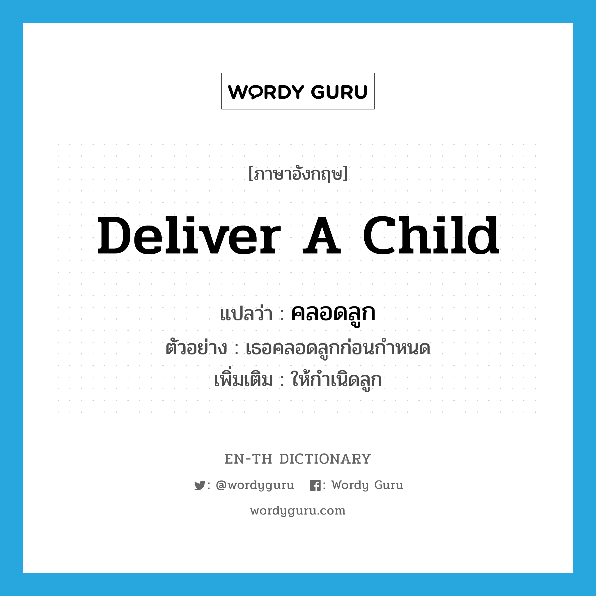 คลอดลูก ภาษาอังกฤษ?, คำศัพท์ภาษาอังกฤษ คลอดลูก แปลว่า deliver a child ประเภท V ตัวอย่าง เธอคลอดลูกก่อนกำหนด เพิ่มเติม ให้กำเนิดลูก หมวด V