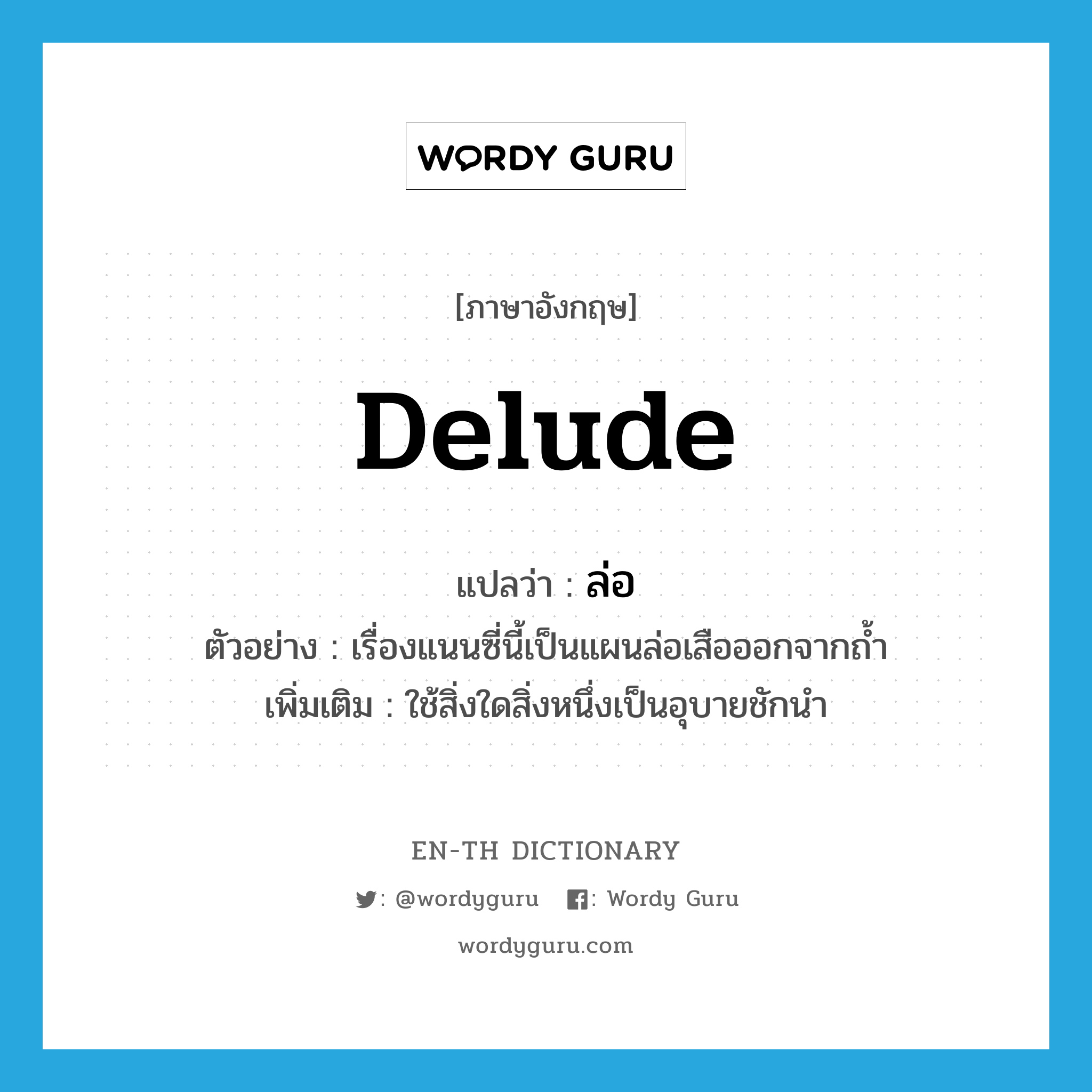 delude แปลว่า?, คำศัพท์ภาษาอังกฤษ delude แปลว่า ล่อ ประเภท V ตัวอย่าง เรื่องแนนซี่นี้เป็นแผนล่อเสือออกจากถ้ำ เพิ่มเติม ใช้สิ่งใดสิ่งหนึ่งเป็นอุบายชักนำ หมวด V