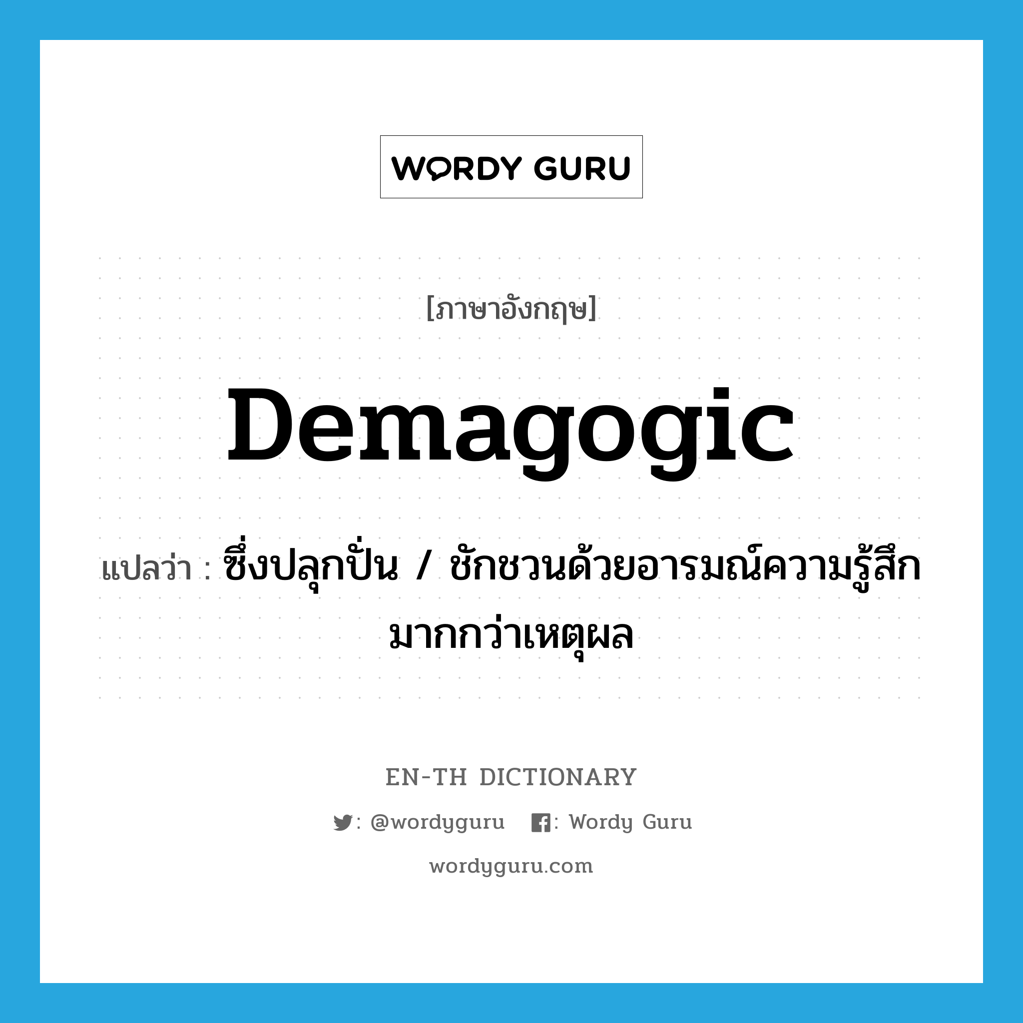 demagogic แปลว่า?, คำศัพท์ภาษาอังกฤษ demagogic แปลว่า ซึ่งปลุกปั่น / ชักชวนด้วยอารมณ์ความรู้สึกมากกว่าเหตุผล ประเภท ADJ หมวด ADJ