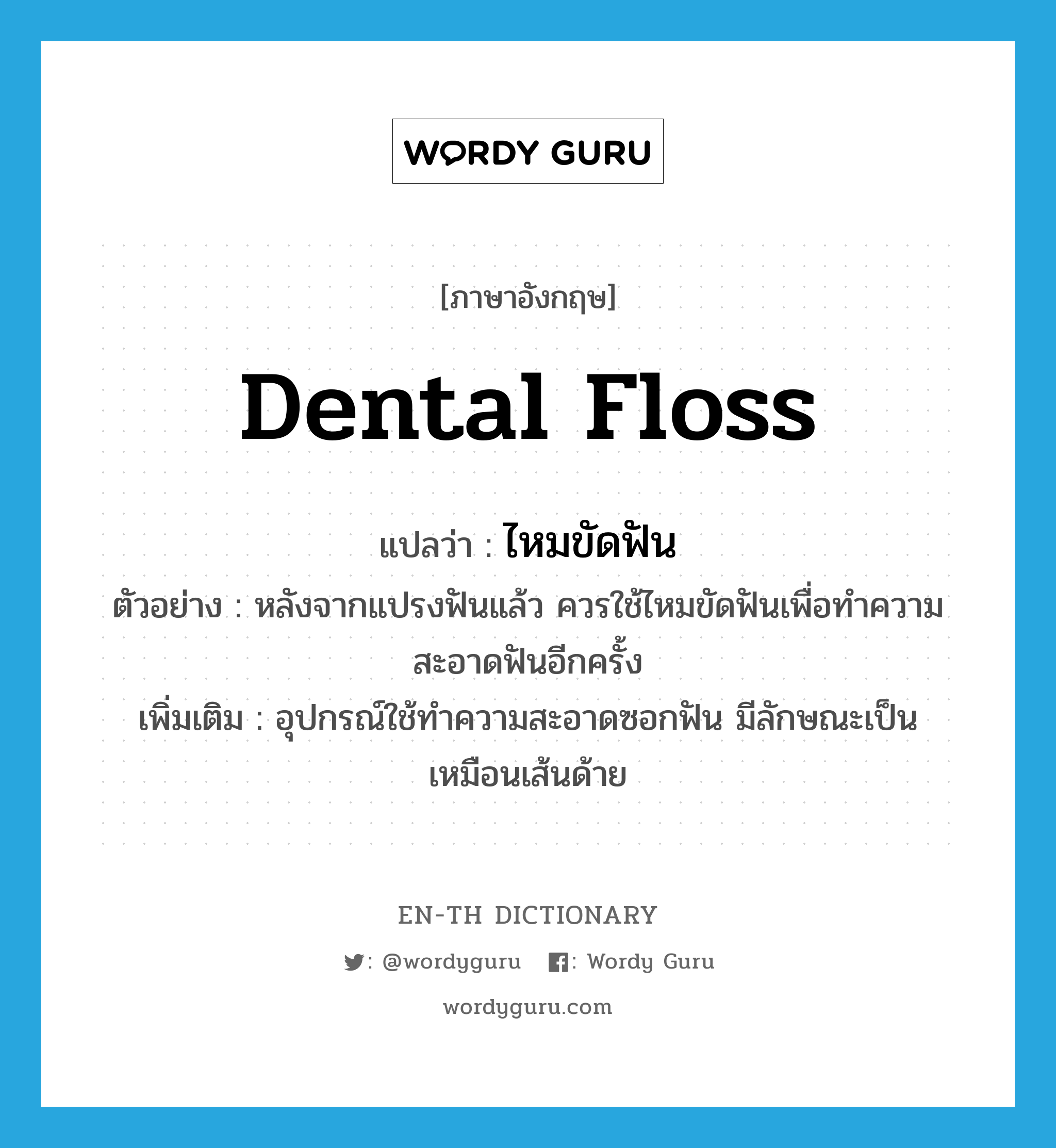 dental floss แปลว่า?, คำศัพท์ภาษาอังกฤษ dental floss แปลว่า ไหมขัดฟัน ประเภท N ตัวอย่าง หลังจากแปรงฟันแล้ว ควรใช้ไหมขัดฟันเพื่อทำความสะอาดฟันอีกครั้ง เพิ่มเติม อุปกรณ์ใช้ทำความสะอาดซอกฟัน มีลักษณะเป็นเหมือนเส้นด้าย หมวด N