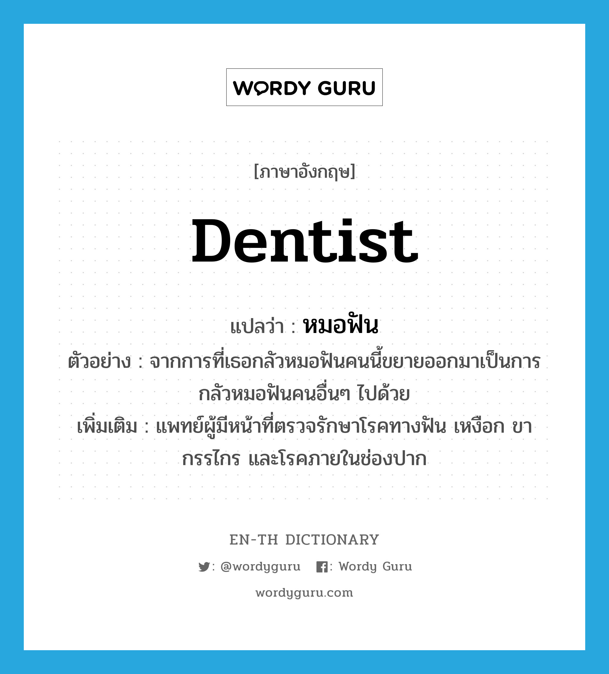 dentist แปลว่า?, คำศัพท์ภาษาอังกฤษ dentist แปลว่า หมอฟัน ประเภท N ตัวอย่าง จากการที่เธอกลัวหมอฟันคนนี้ขยายออกมาเป็นการกลัวหมอฟันคนอื่นๆ ไปด้วย เพิ่มเติม แพทย์ผู้มีหน้าที่ตรวจรักษาโรคทางฟัน เหงือก ขากรรไกร และโรคภายในช่องปาก หมวด N