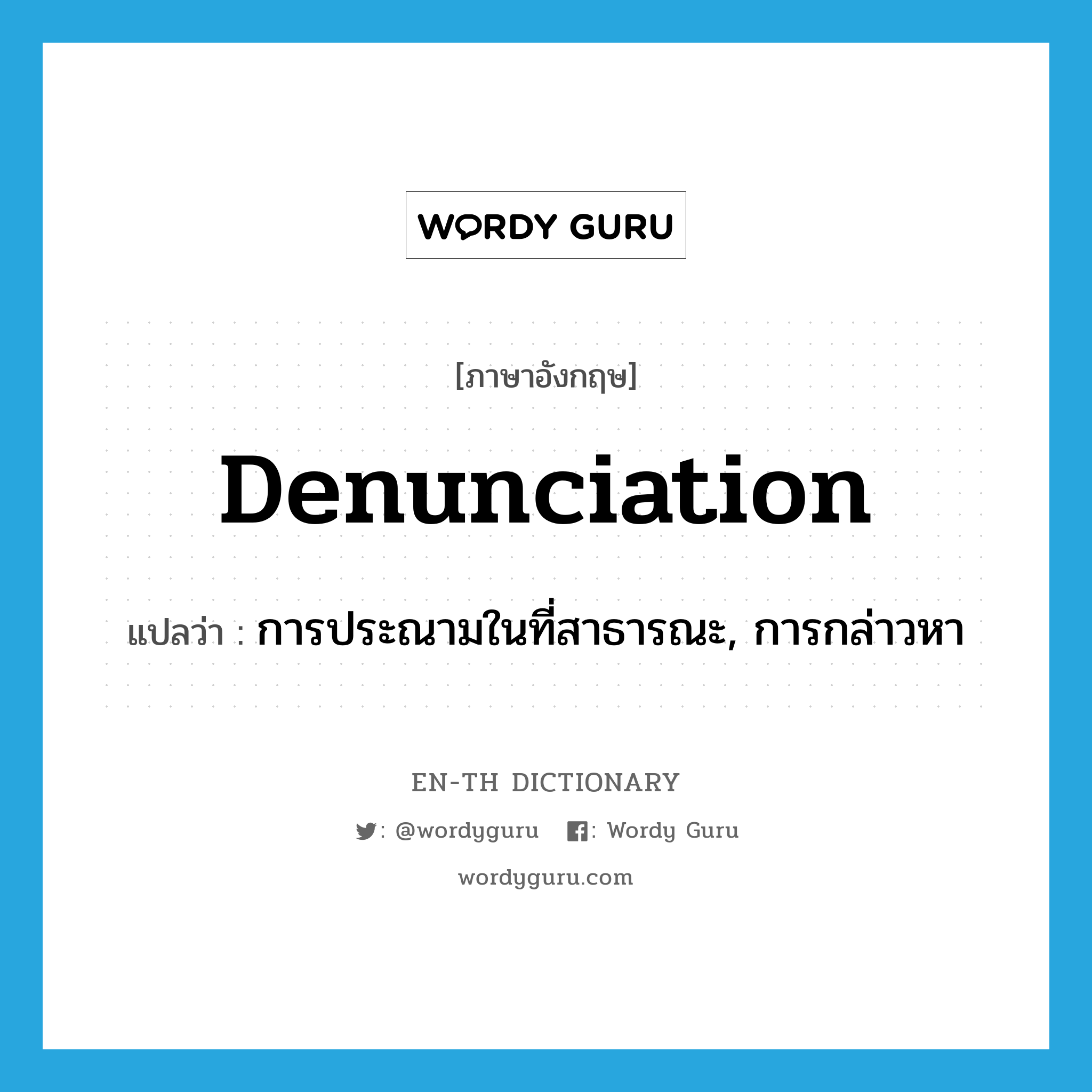 denunciation แปลว่า?, คำศัพท์ภาษาอังกฤษ denunciation แปลว่า การประณามในที่สาธารณะ, การกล่าวหา ประเภท N หมวด N