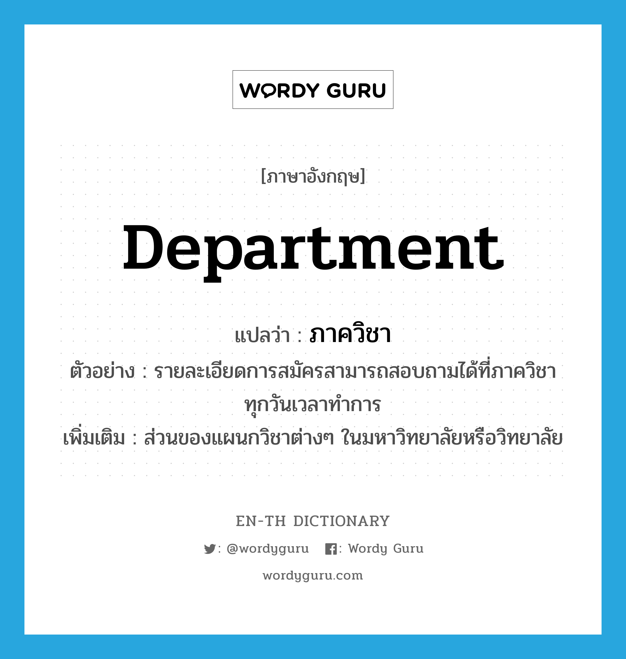 department แปลว่า?, คำศัพท์ภาษาอังกฤษ department แปลว่า ภาควิชา ประเภท N ตัวอย่าง รายละเอียดการสมัครสามารถสอบถามได้ที่ภาควิชา ทุกวันเวลาทำการ เพิ่มเติม ส่วนของแผนกวิชาต่างๆ ในมหาวิทยาลัยหรือวิทยาลัย หมวด N