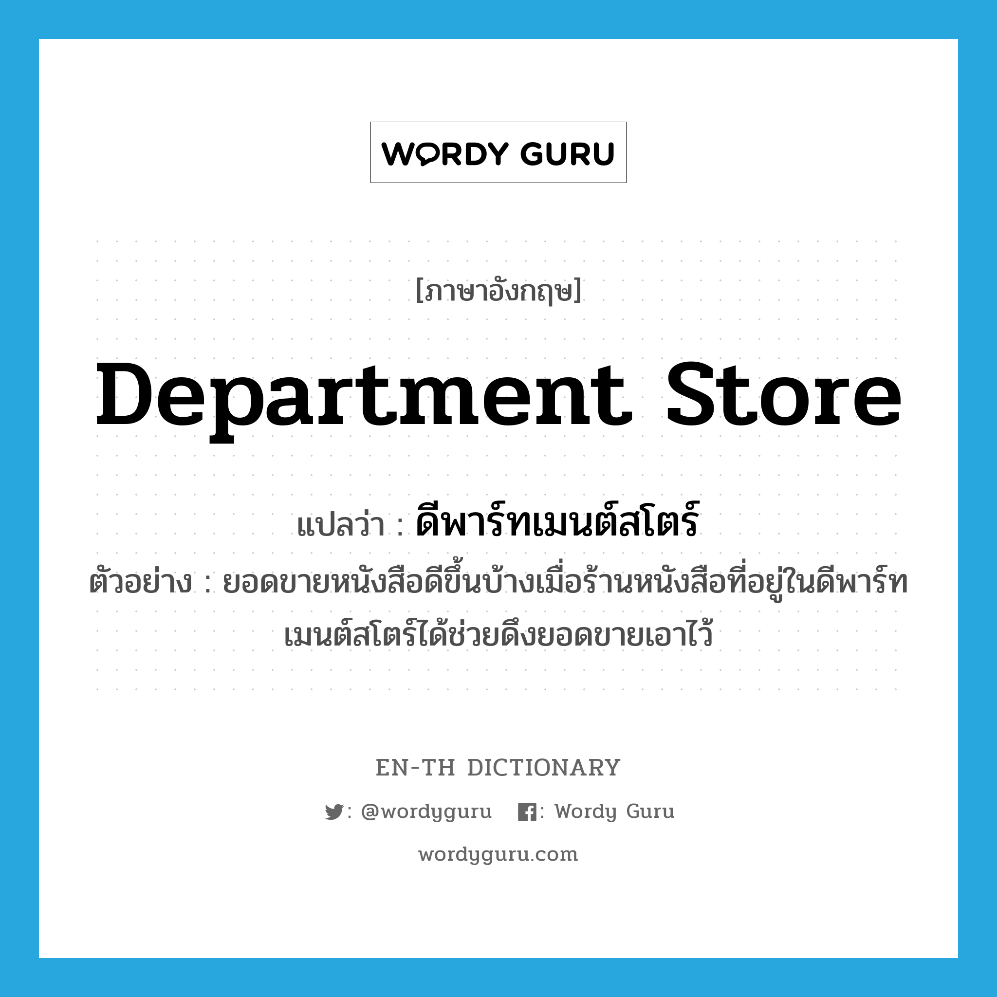 department store แปลว่า?, คำศัพท์ภาษาอังกฤษ department store แปลว่า ดีพาร์ทเมนต์สโตร์ ประเภท N ตัวอย่าง ยอดขายหนังสือดีขึ้นบ้างเมื่อร้านหนังสือที่อยู่ในดีพาร์ทเมนต์สโตร์ได้ช่วยดึงยอดขายเอาไว้ หมวด N