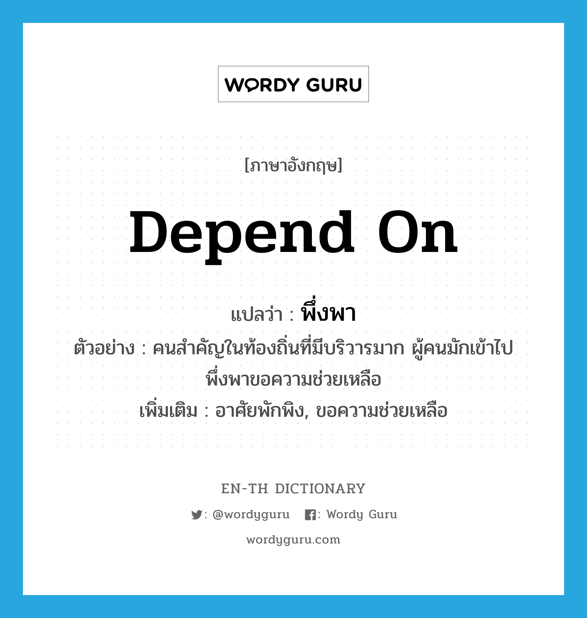 depend on แปลว่า?, คำศัพท์ภาษาอังกฤษ depend on แปลว่า พึ่งพา ประเภท V ตัวอย่าง คนสำคัญในท้องถิ่นที่มีบริวารมาก ผู้คนมักเข้าไปพึ่งพาขอความช่วยเหลือ เพิ่มเติม อาศัยพักพิง, ขอความช่วยเหลือ หมวด V