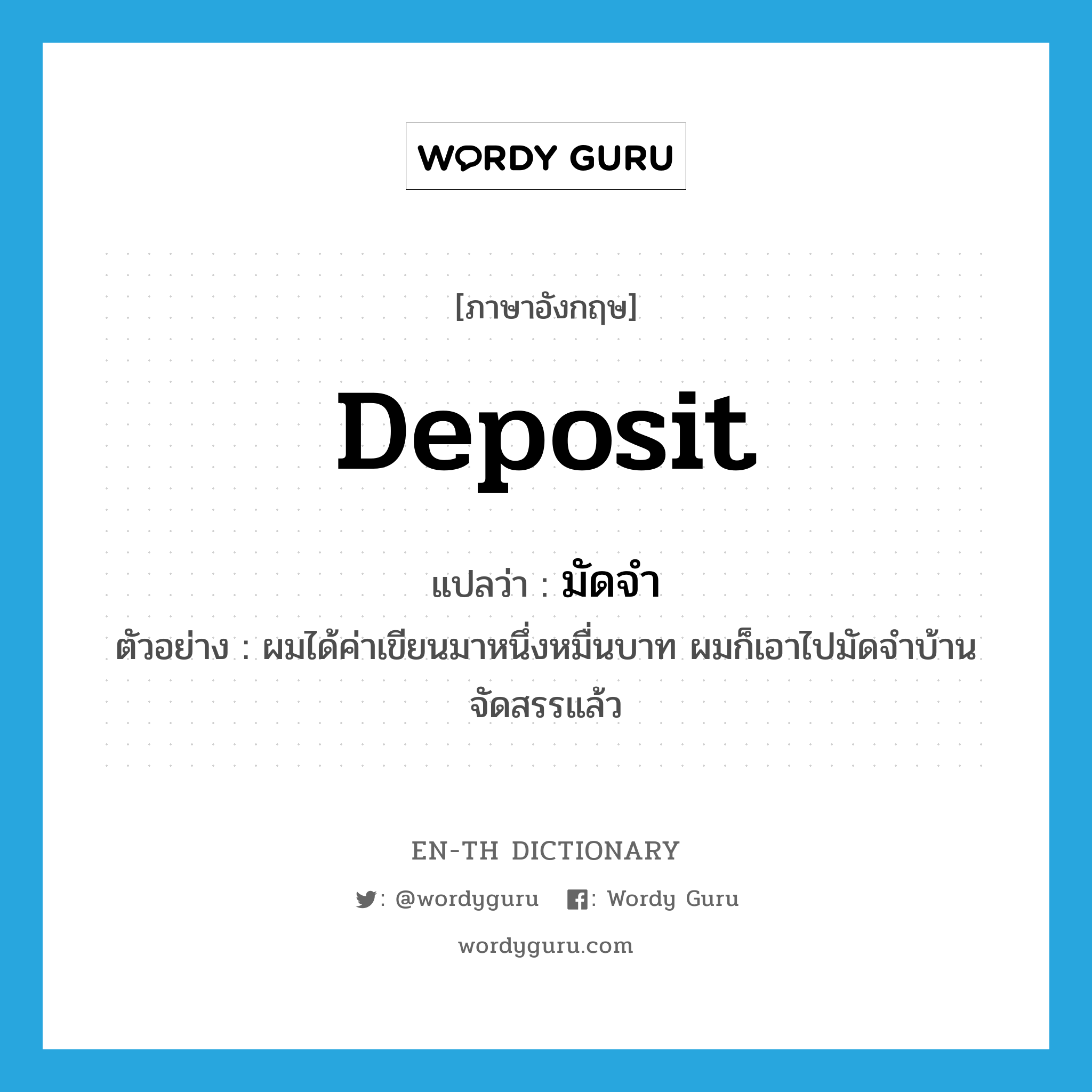 deposit แปลว่า?, คำศัพท์ภาษาอังกฤษ deposit แปลว่า มัดจำ ประเภท V ตัวอย่าง ผมได้ค่าเขียนมาหนึ่งหมื่นบาท ผมก็เอาไปมัดจำบ้านจัดสรรแล้ว หมวด V