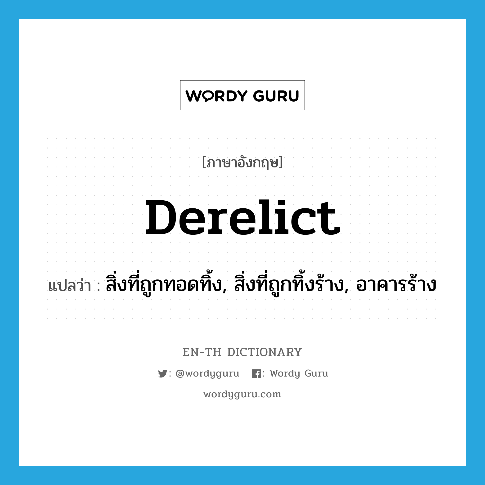 derelict แปลว่า?, คำศัพท์ภาษาอังกฤษ derelict แปลว่า สิ่งที่ถูกทอดทิ้ง, สิ่งที่ถูกทิ้งร้าง, อาคารร้าง ประเภท N หมวด N