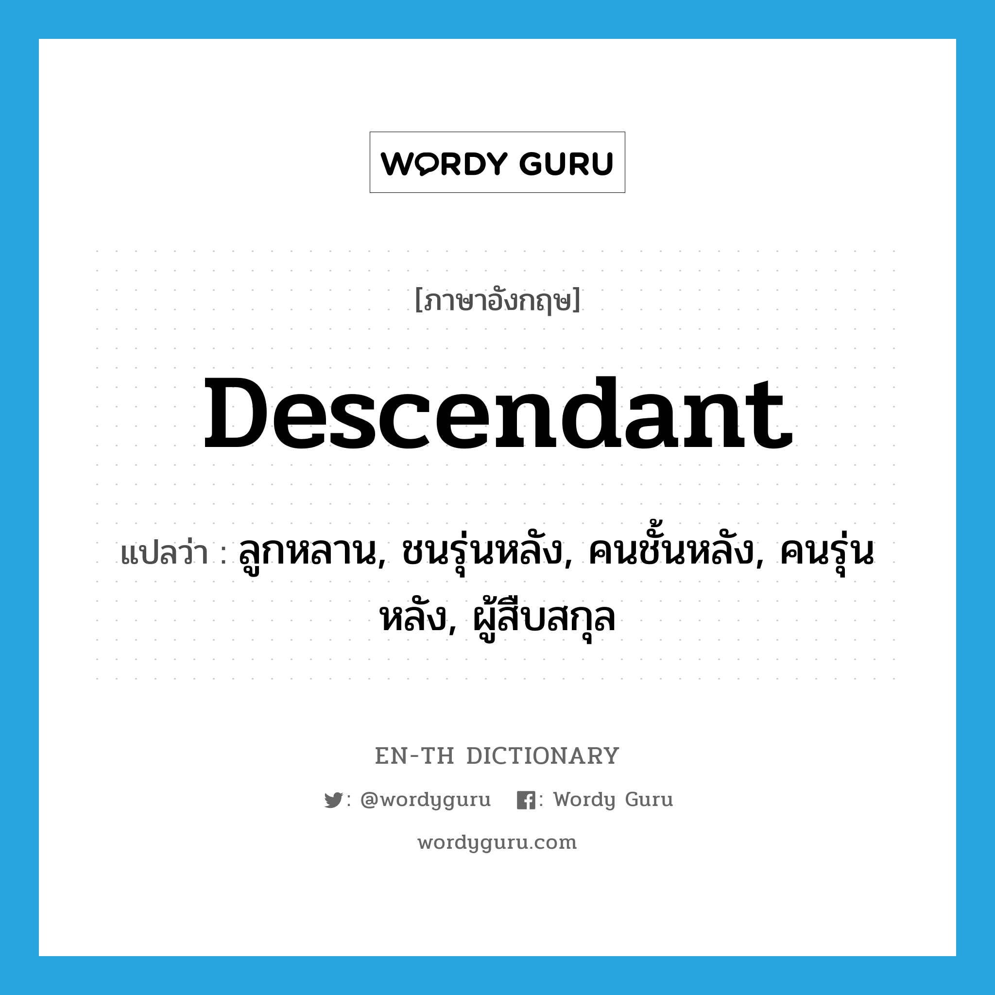 descendant แปลว่า?, คำศัพท์ภาษาอังกฤษ descendant แปลว่า ลูกหลาน, ชนรุ่นหลัง, คนชั้นหลัง, คนรุ่นหลัง, ผู้สืบสกุล ประเภท N หมวด N