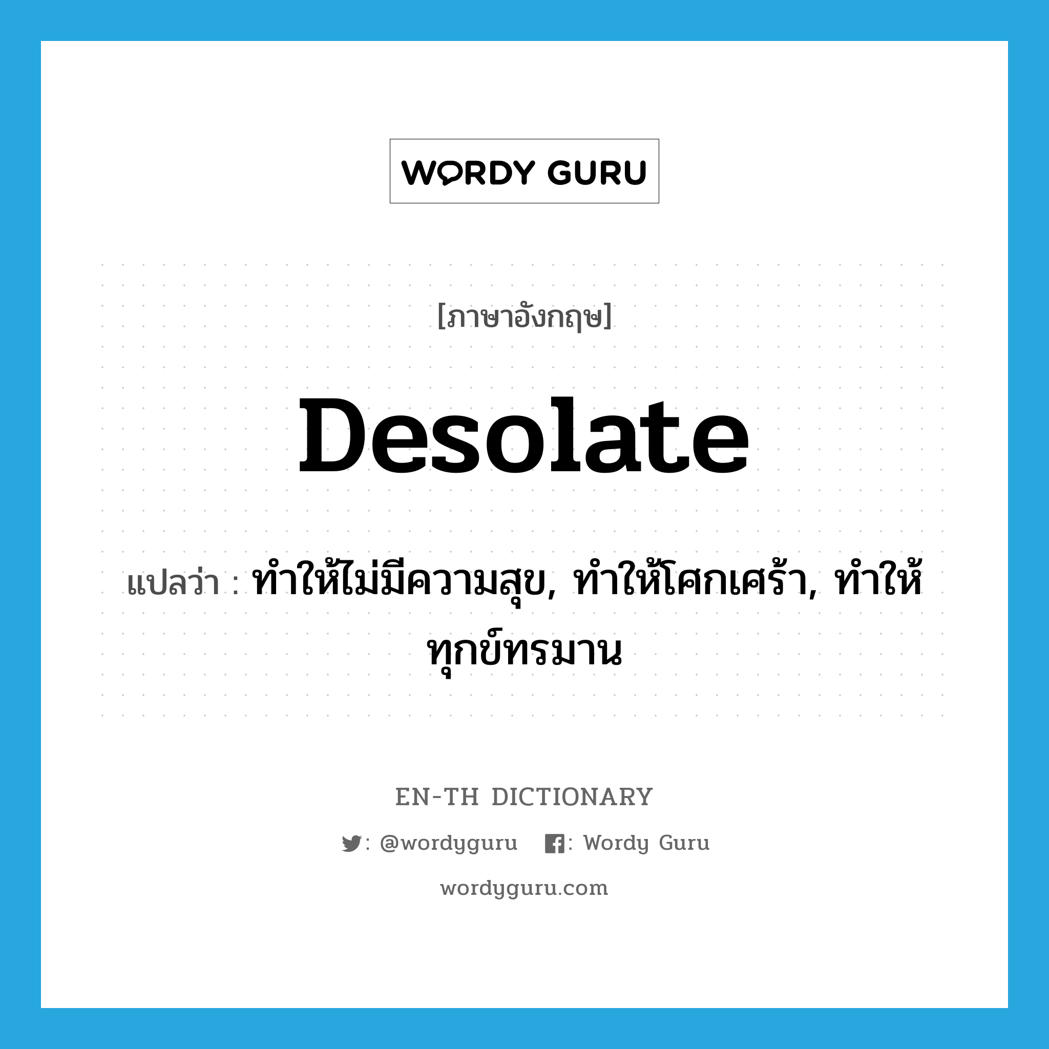 desolate แปลว่า?, คำศัพท์ภาษาอังกฤษ desolate แปลว่า ทำให้ไม่มีความสุข, ทำให้โศกเศร้า, ทำให้ทุกข์ทรมาน ประเภท VT หมวด VT