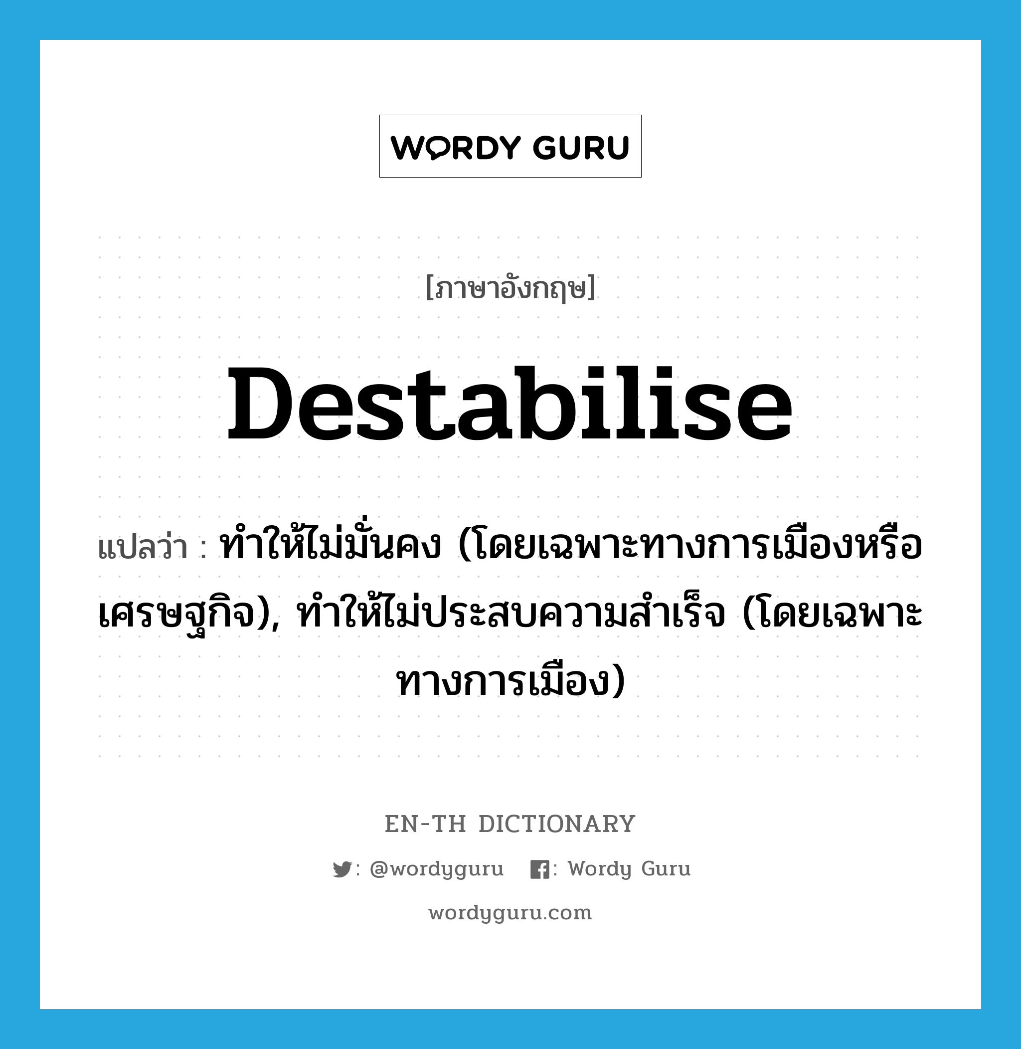 destabilise แปลว่า?, คำศัพท์ภาษาอังกฤษ destabilise แปลว่า ทำให้ไม่มั่นคง (โดยเฉพาะทางการเมืองหรือเศรษฐกิจ), ทำให้ไม่ประสบความสำเร็จ (โดยเฉพาะทางการเมือง) ประเภท VT หมวด VT